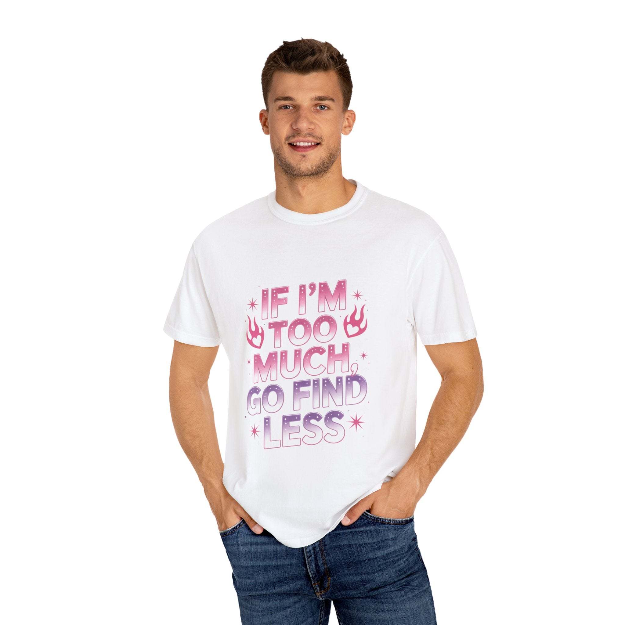 T-Shirt If I’m Too Much, Go Find Less Unisex Garment-Dyed Tee