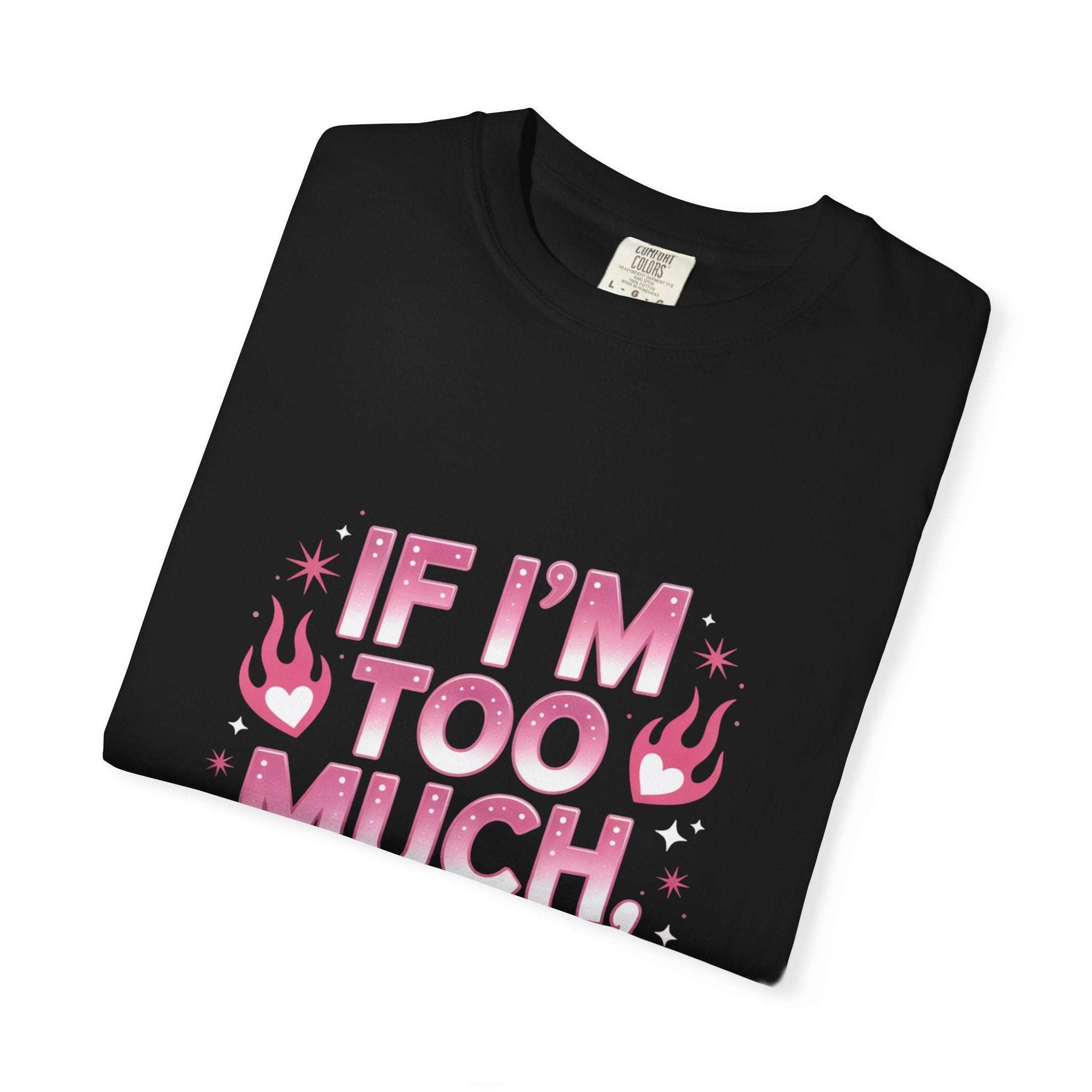 Unisex garment-dyed T-shirt with "If I’m Too Much, Go Find Less" quote in pink and white text, casual fit.