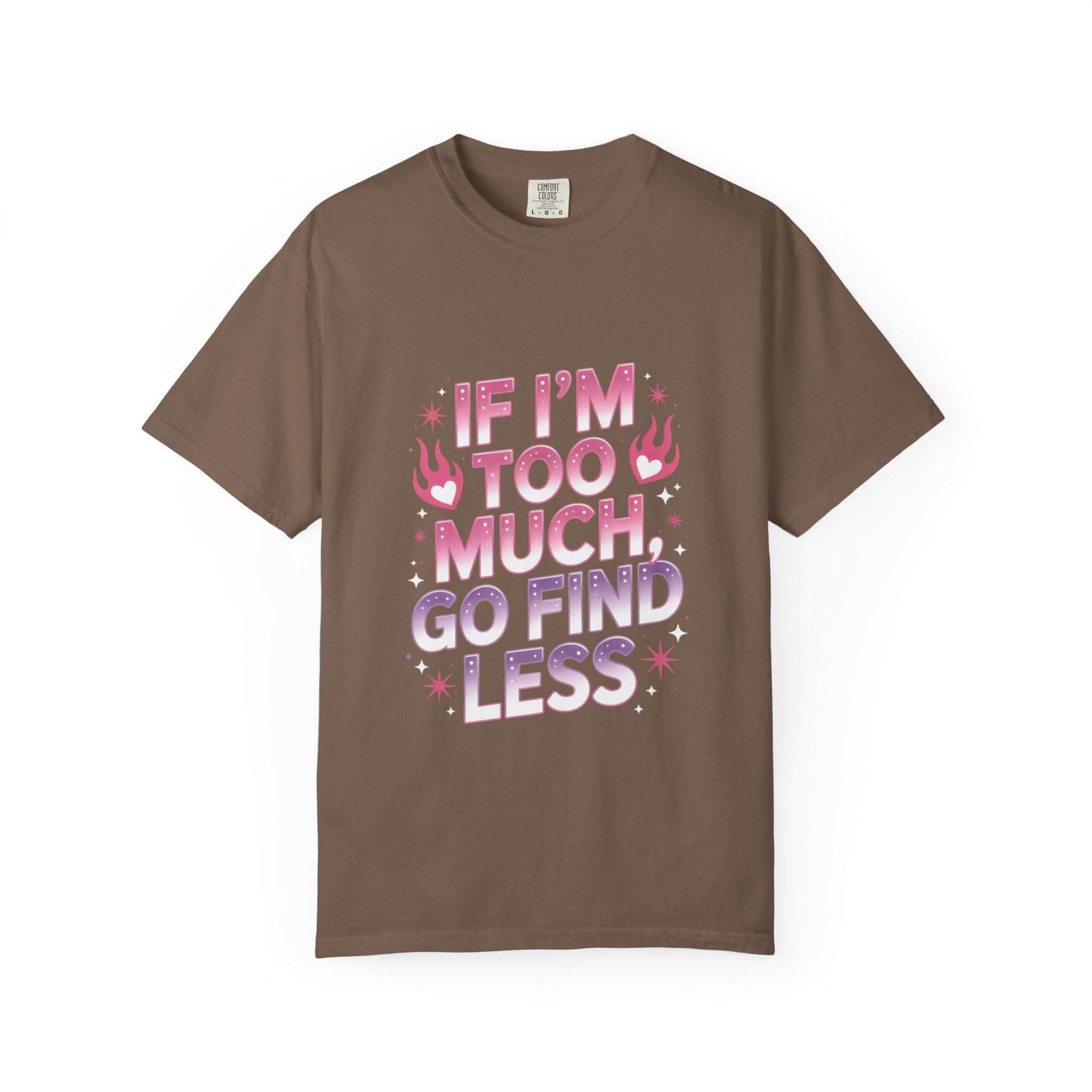 Unisex garment-dyed T-shirt with "If I’m Too Much, Go Find Less" quote in pink and white text, casual fit.