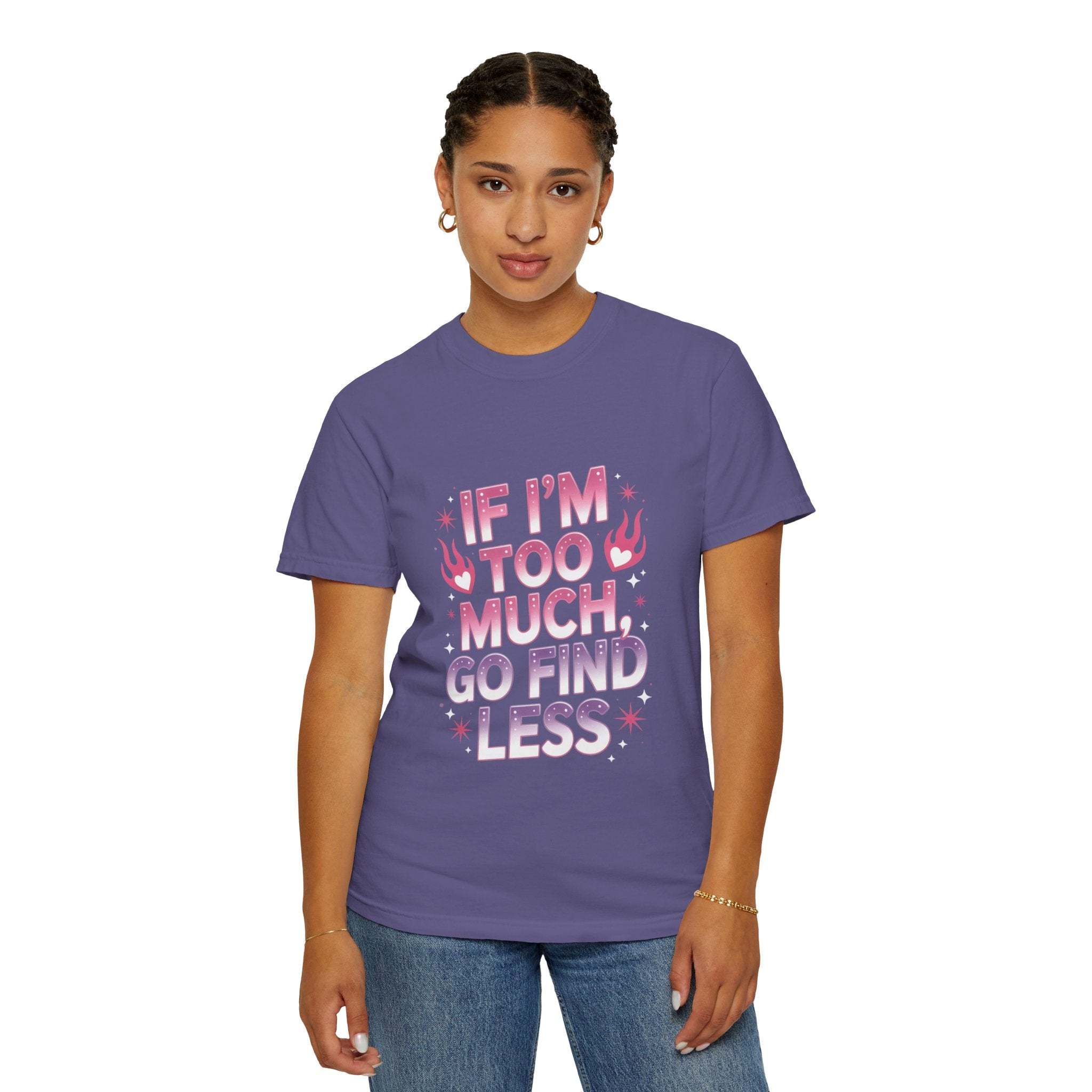 Unisex garment-dyed T-shirt with "If I’m Too Much, Go Find Less" quote in pink and white text, casual fit.
