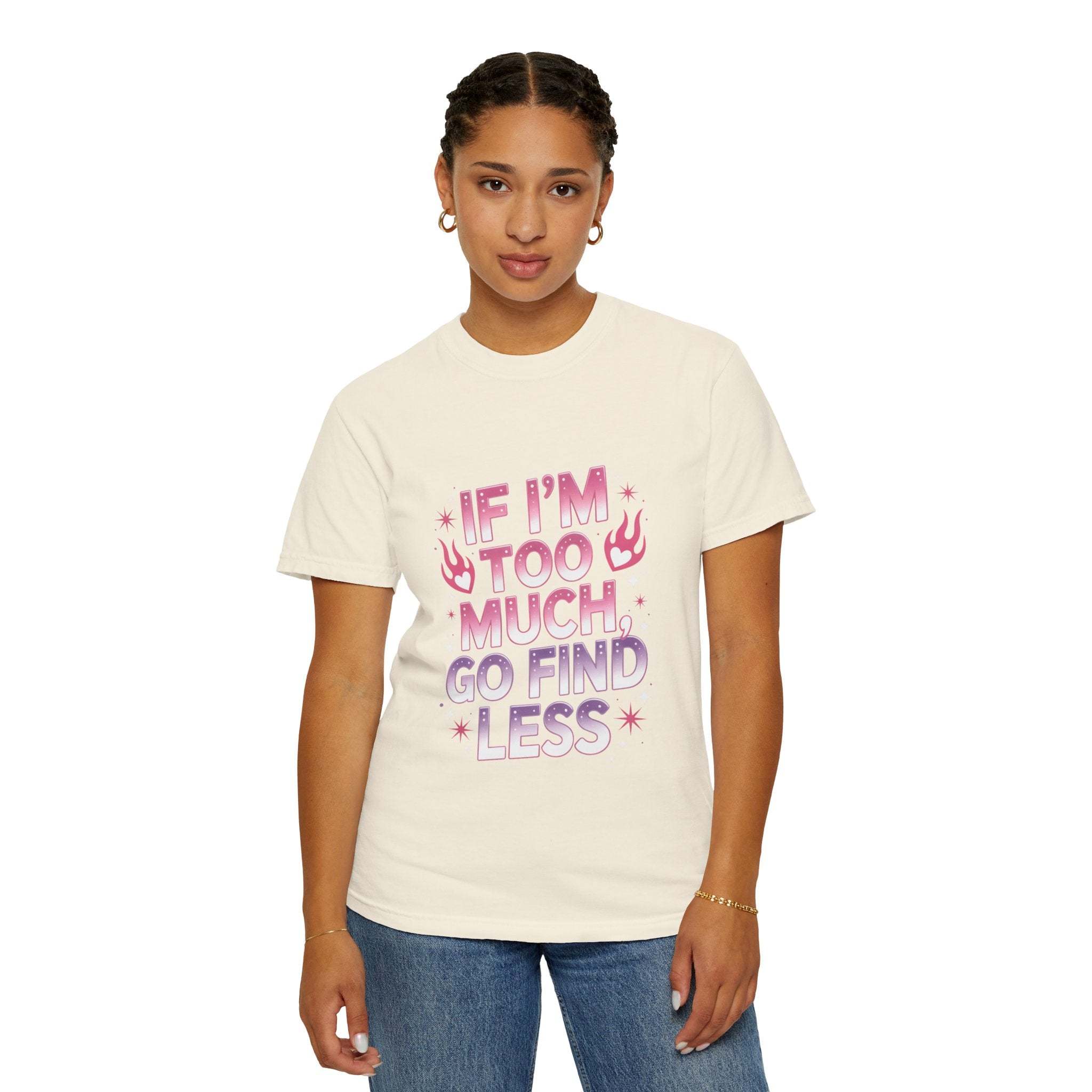 T-Shirt If I’m Too Much, Go Find Less Unisex Garment-Dyed Tee