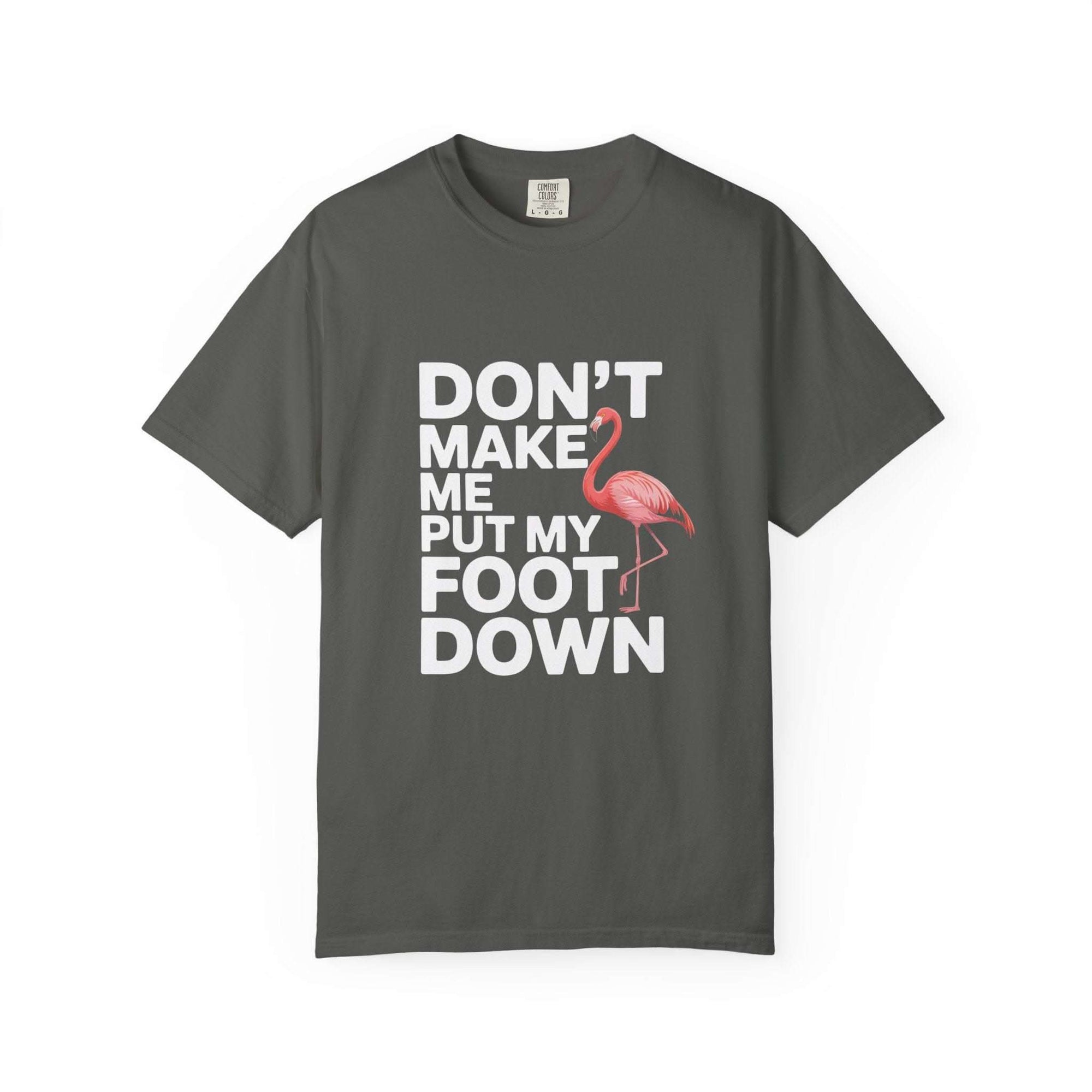 Dont Make Me Put My Foot Down flamingo T-shirt with bold white text and pink flamingo graphic on vintage dyed heavyweight cotton