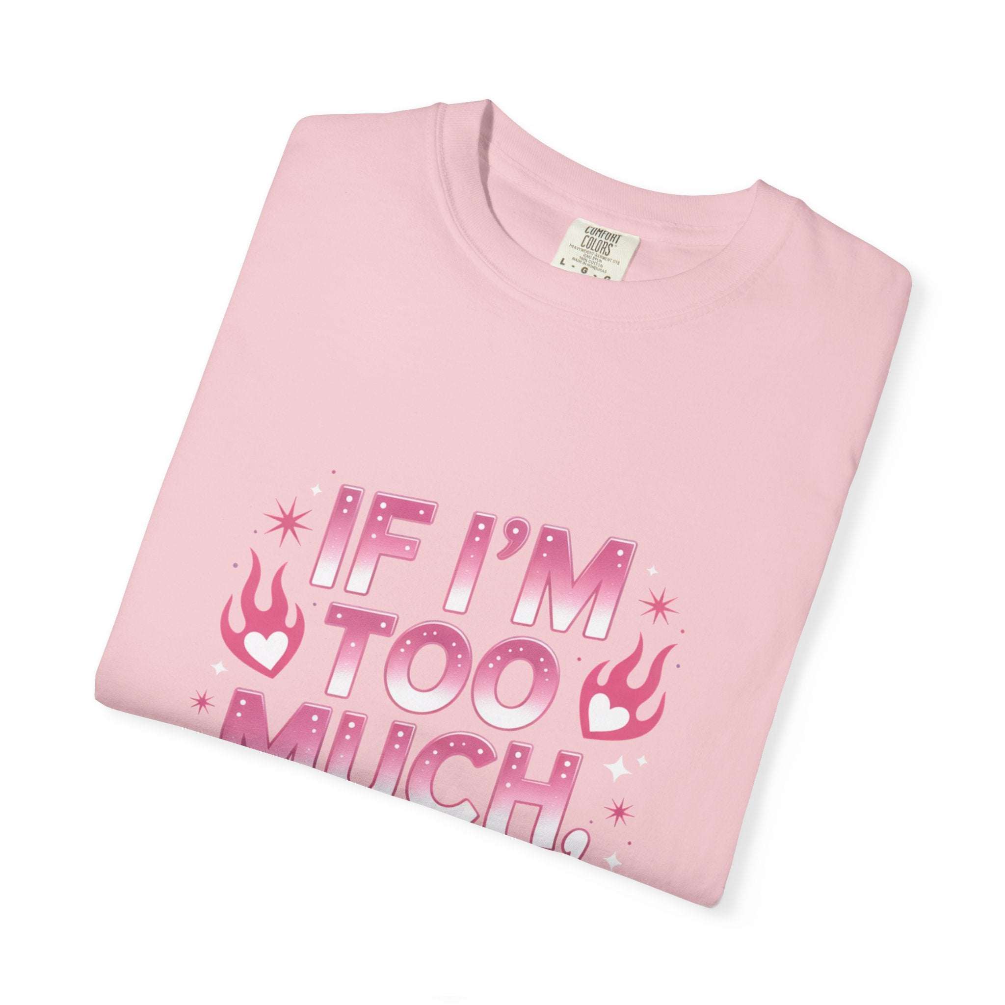 Unisex garment-dyed T-shirt with "If I’m Too Much, Go Find Less" quote in pink and white text, casual fit.