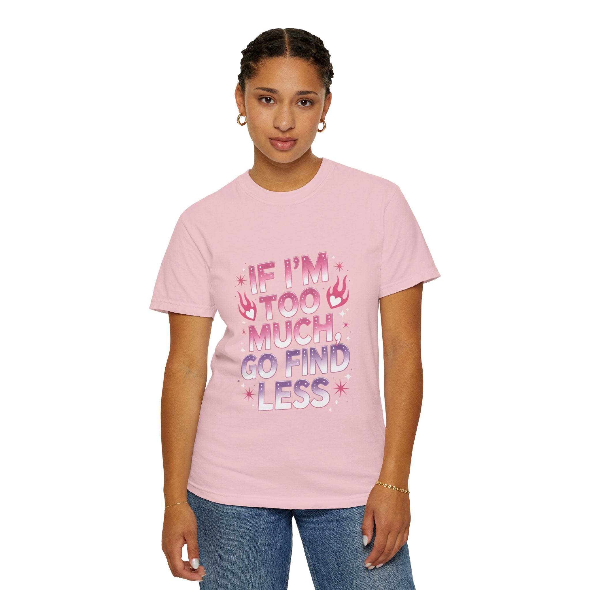 Unisex garment-dyed T-shirt with "If I’m Too Much, Go Find Less" quote in pink and white text, casual fit.