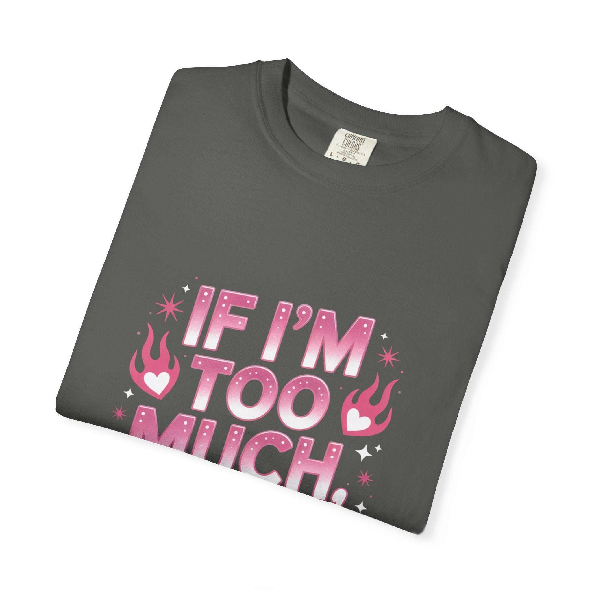 Unisex garment-dyed T-shirt with "If I’m Too Much, Go Find Less" quote in pink and white text, casual fit.