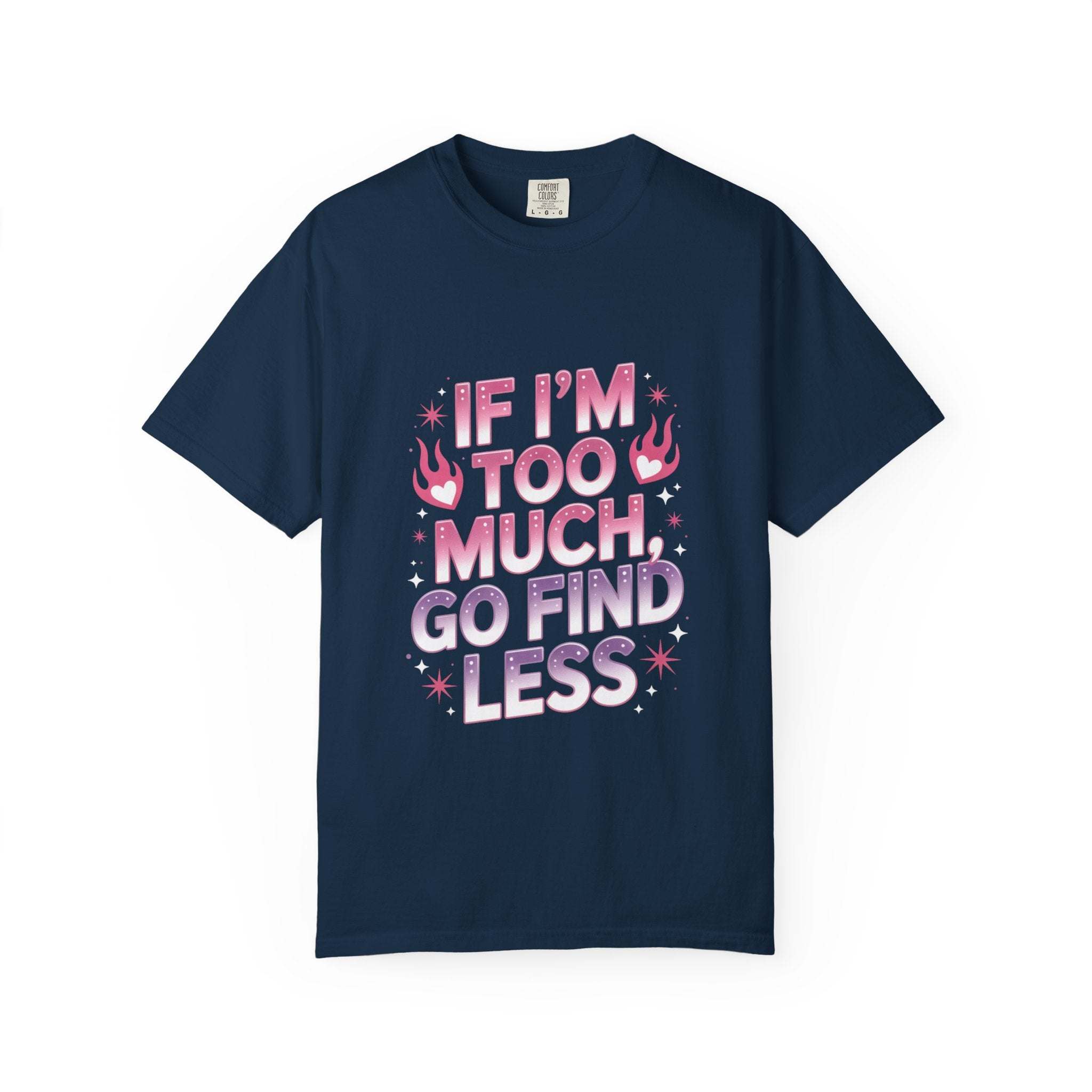 Unisex garment-dyed T-shirt with "If I’m Too Much, Go Find Less" quote in pink and white text, casual fit.