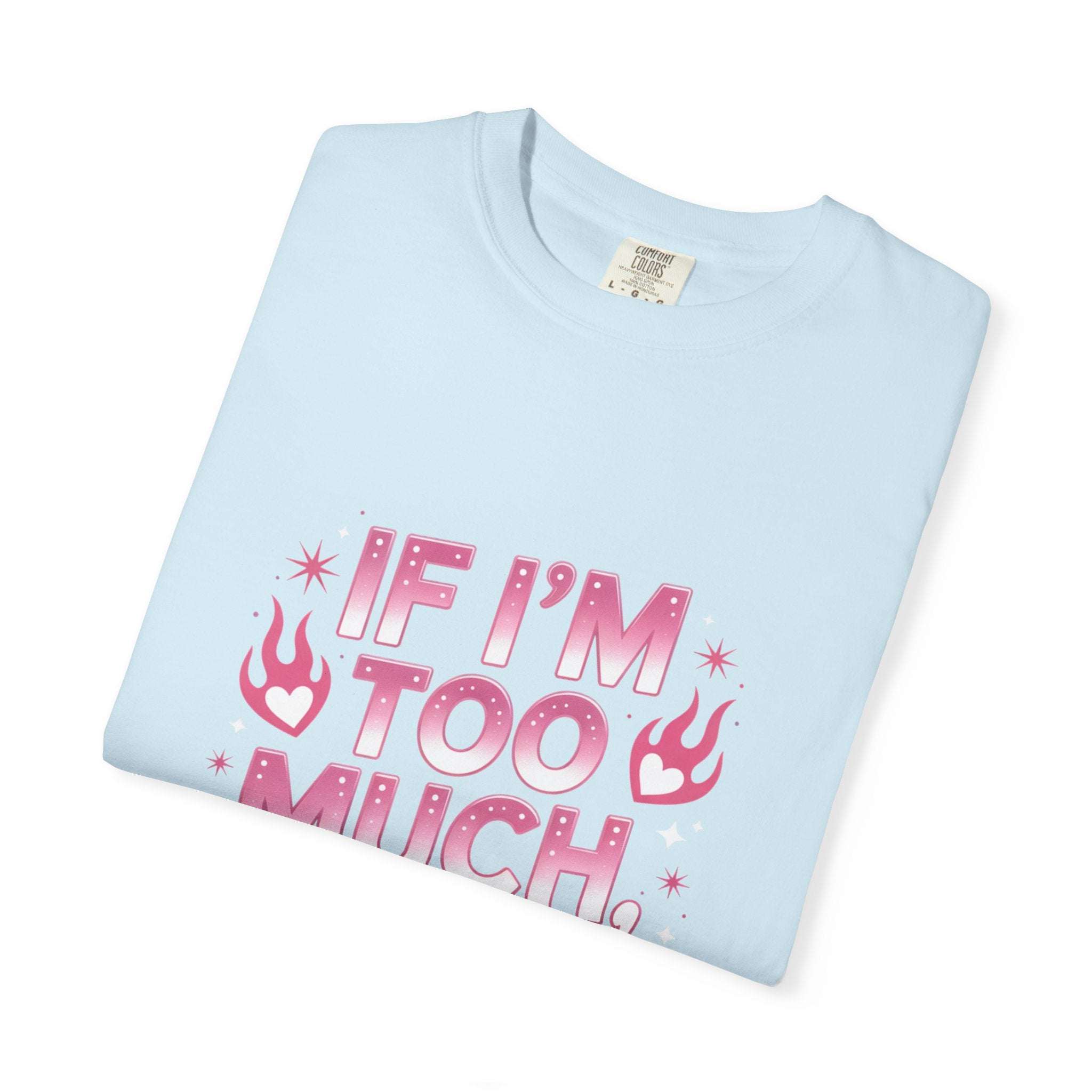 T-Shirt If I’m Too Much, Go Find Less Unisex Garment-Dyed Tee