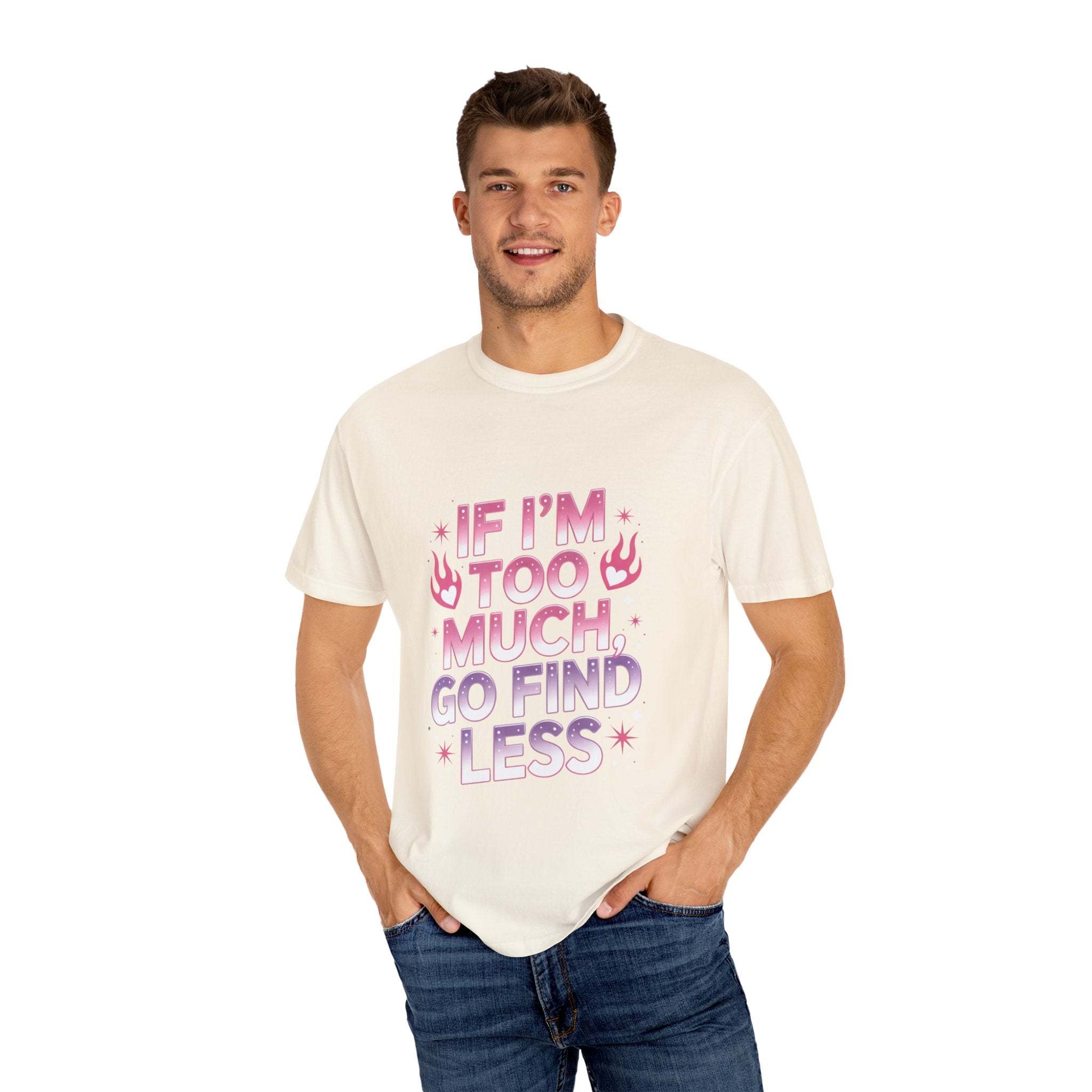 Unisex garment-dyed T-shirt with "If I’m Too Much, Go Find Less" quote in pink and white text, casual fit.