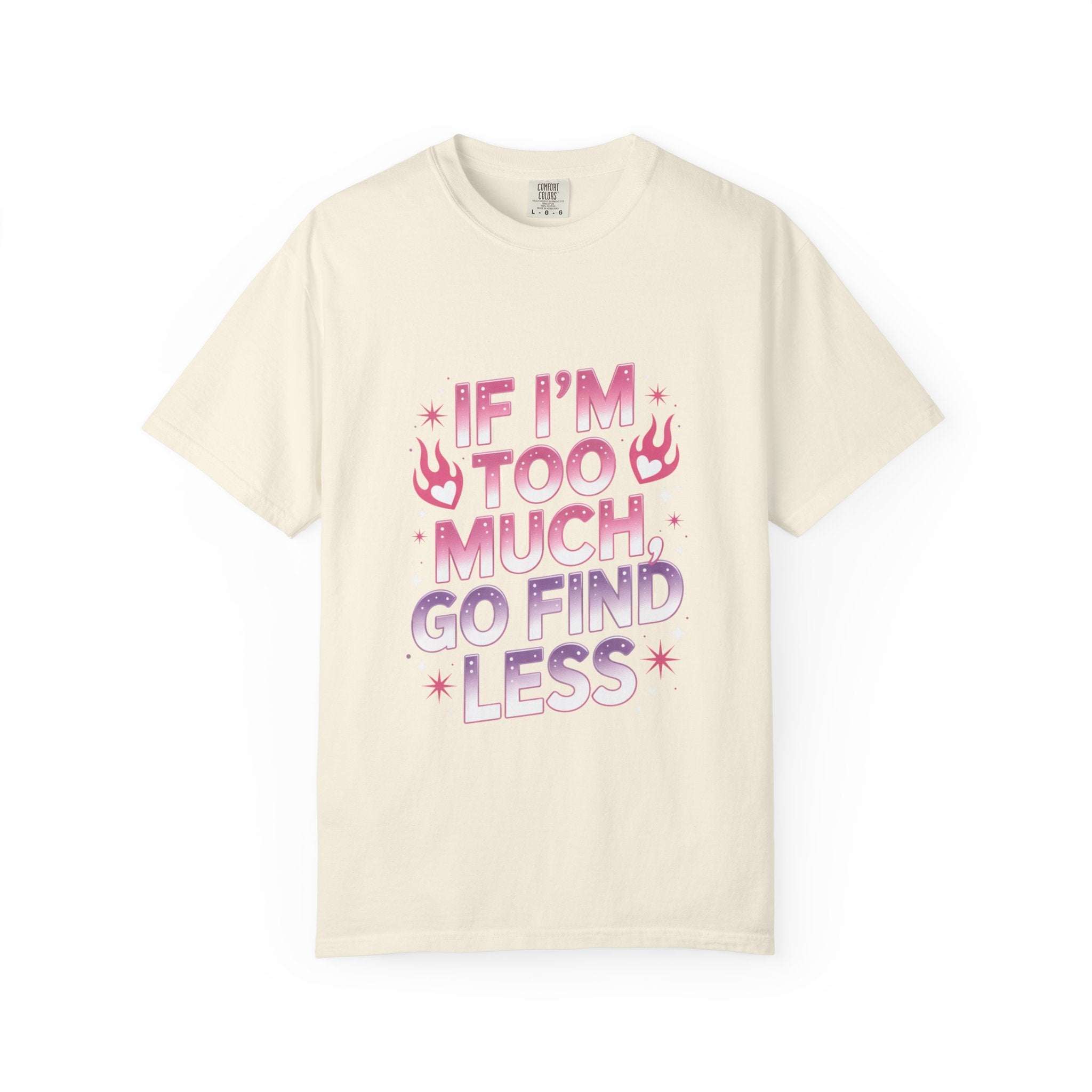 Unisex garment-dyed T-shirt with "If I’m Too Much, Go Find Less" quote in pink and white text, casual fit.