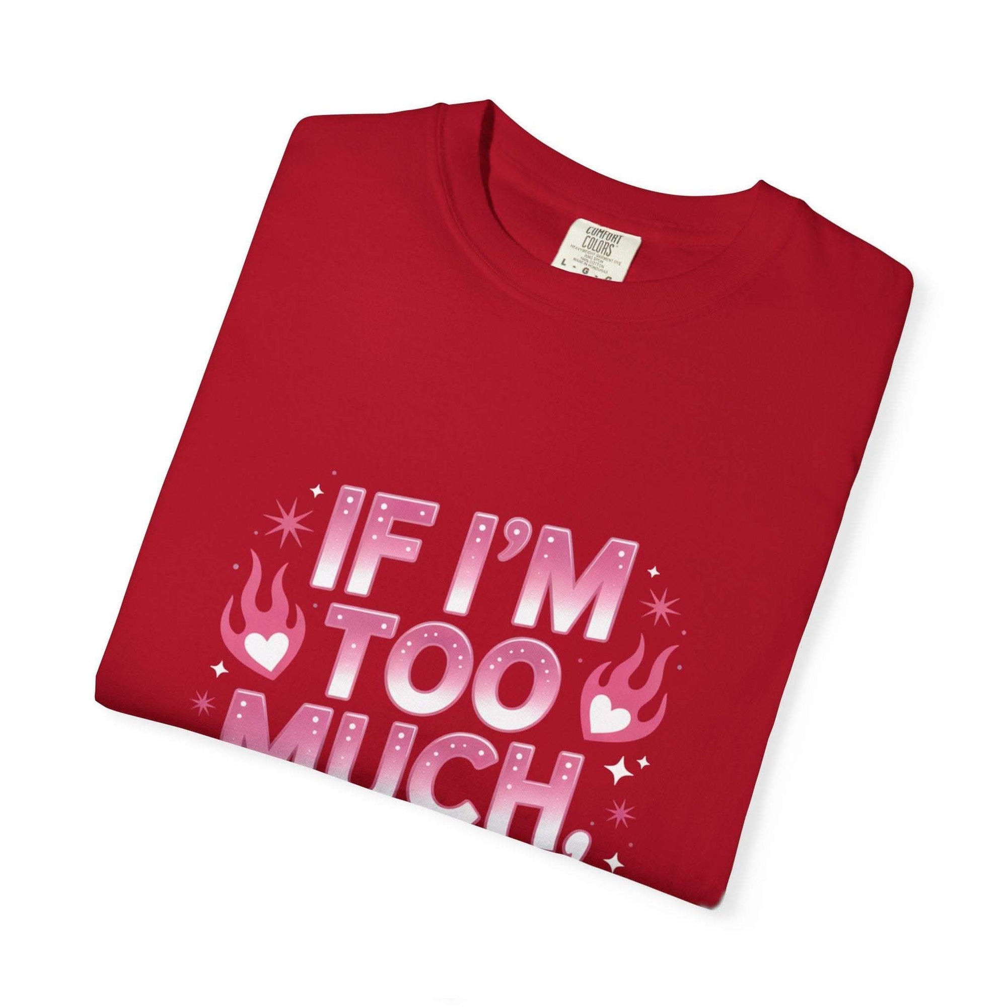Unisex garment-dyed T-shirt with "If I’m Too Much, Go Find Less" quote in pink and white text, casual fit.