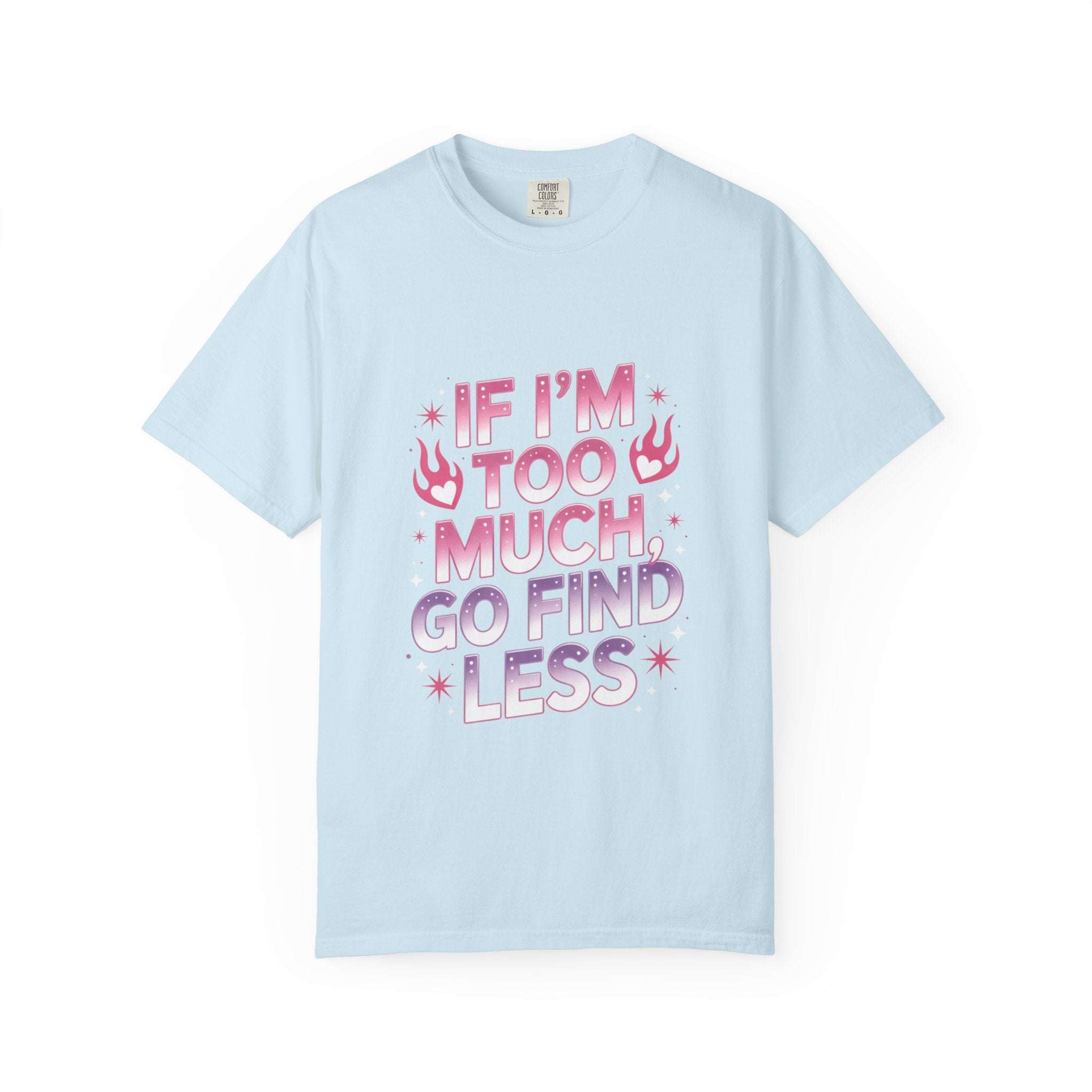 Unisex garment-dyed T-shirt with "If I’m Too Much, Go Find Less" quote in pink and white text, casual fit.