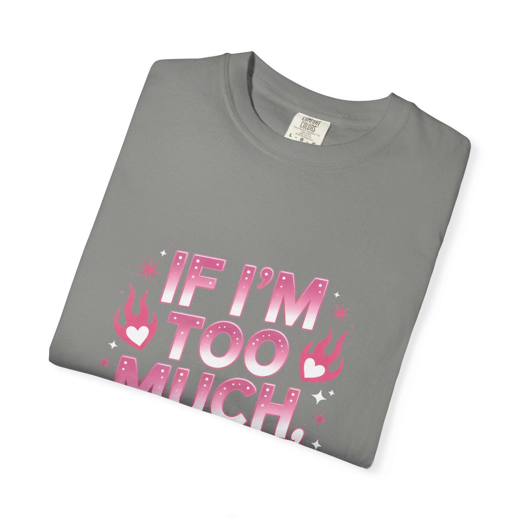 Unisex garment-dyed T-shirt with "If I’m Too Much, Go Find Less" quote in pink and white text, casual fit.