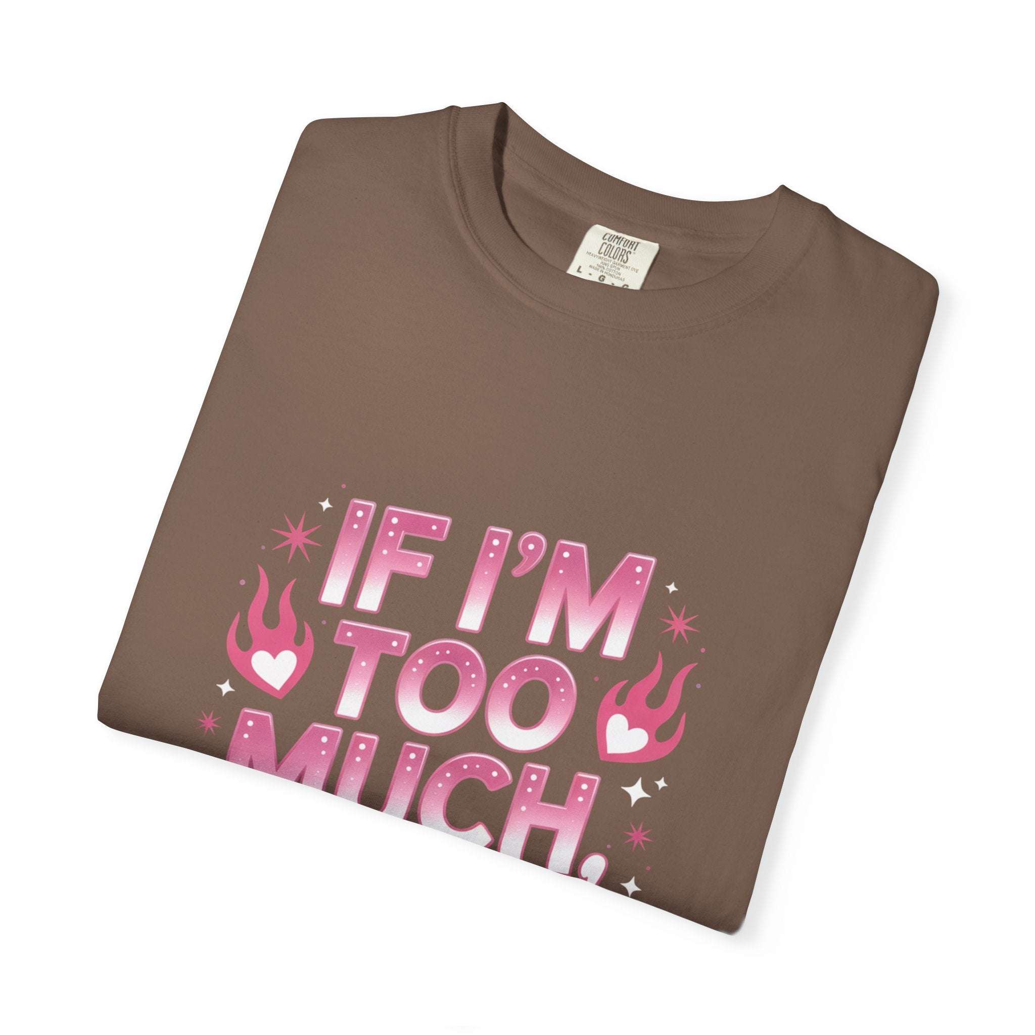 Unisex garment-dyed T-shirt with "If I’m Too Much, Go Find Less" quote in pink and white text, casual fit.