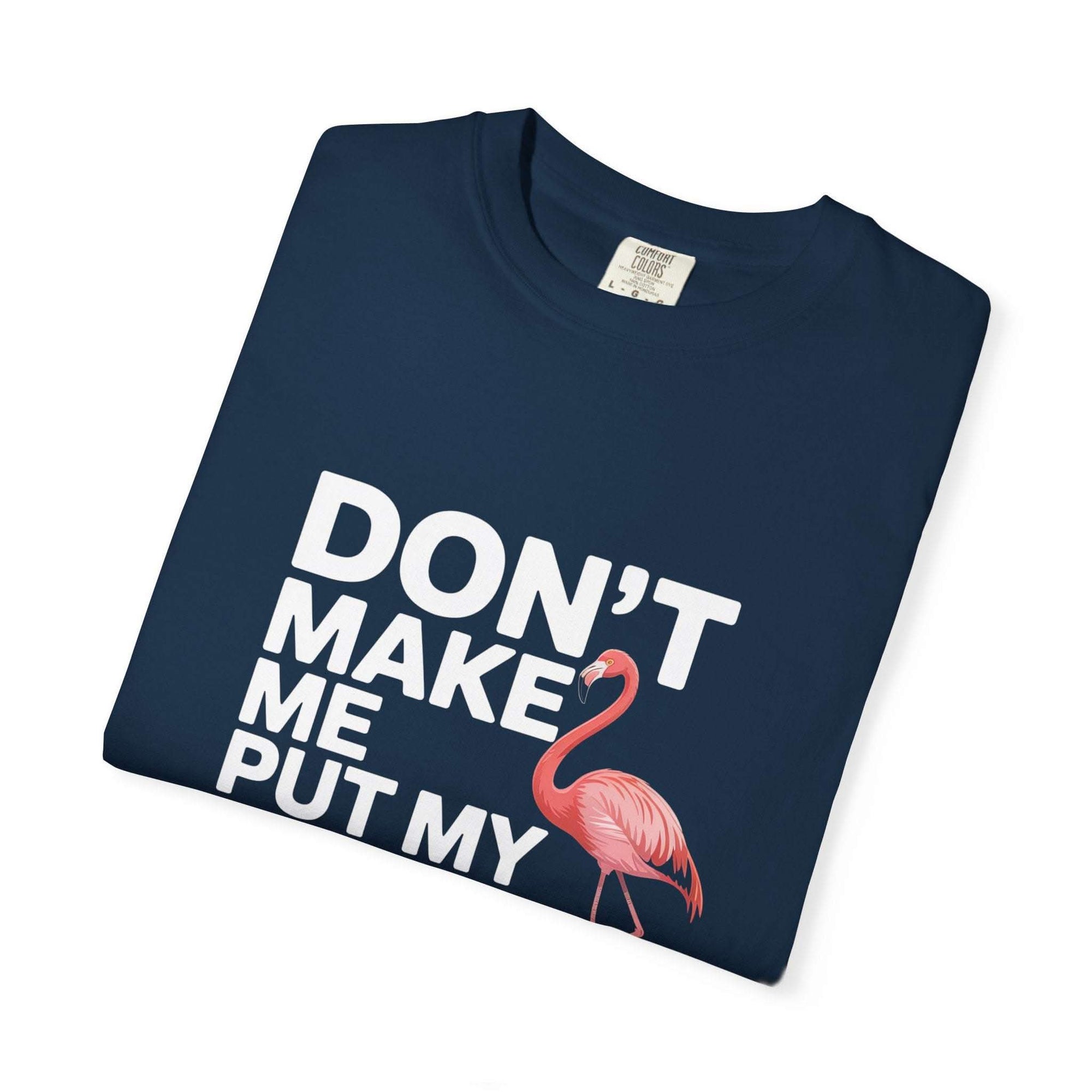 Dont Make Me Put My Foot Down Flamingo T-shirt with bold white text and pink flamingo graphic on vintage garment-dyed cotton