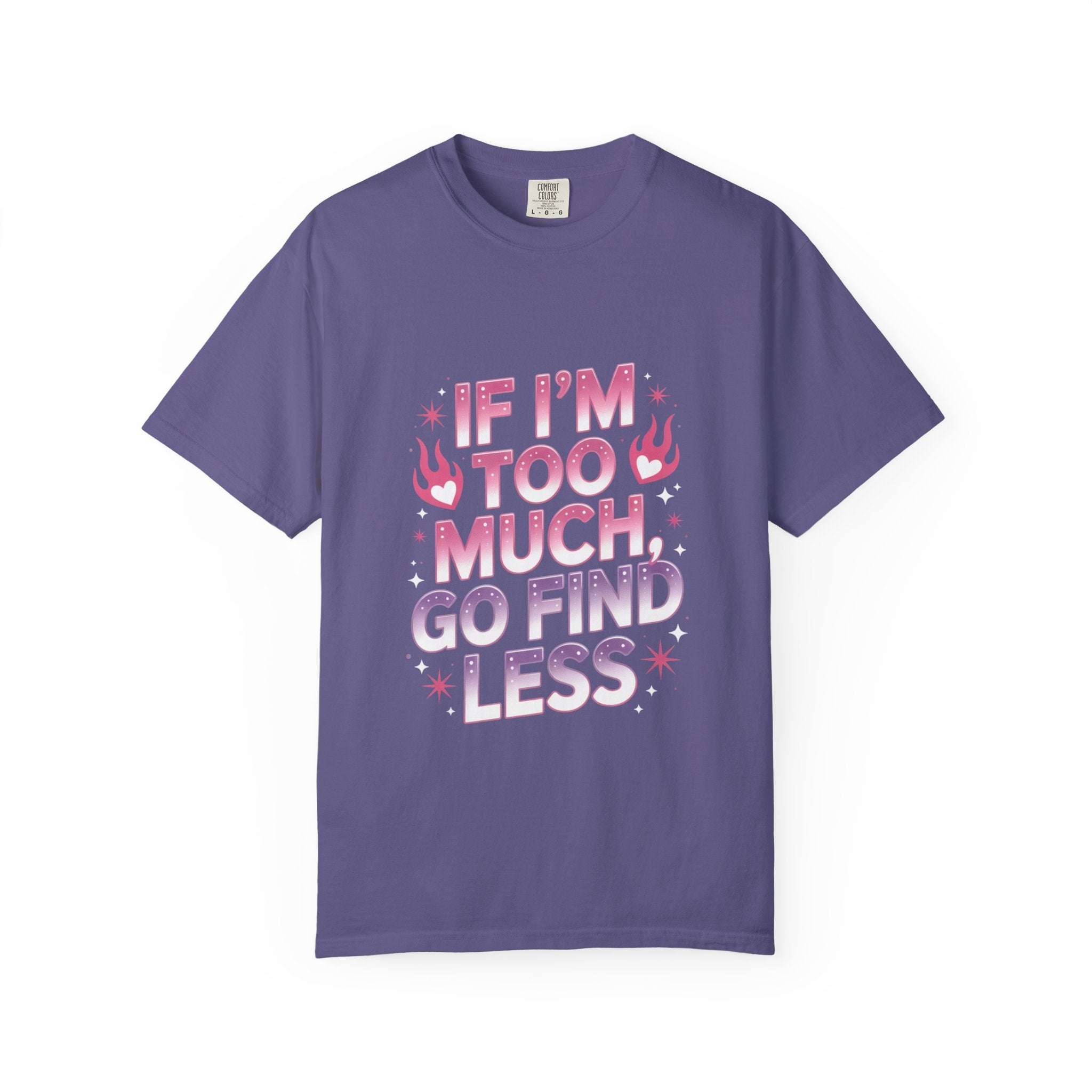 Unisex garment-dyed T-shirt with "If I’m Too Much, Go Find Less" quote in pink and white text, casual fit.