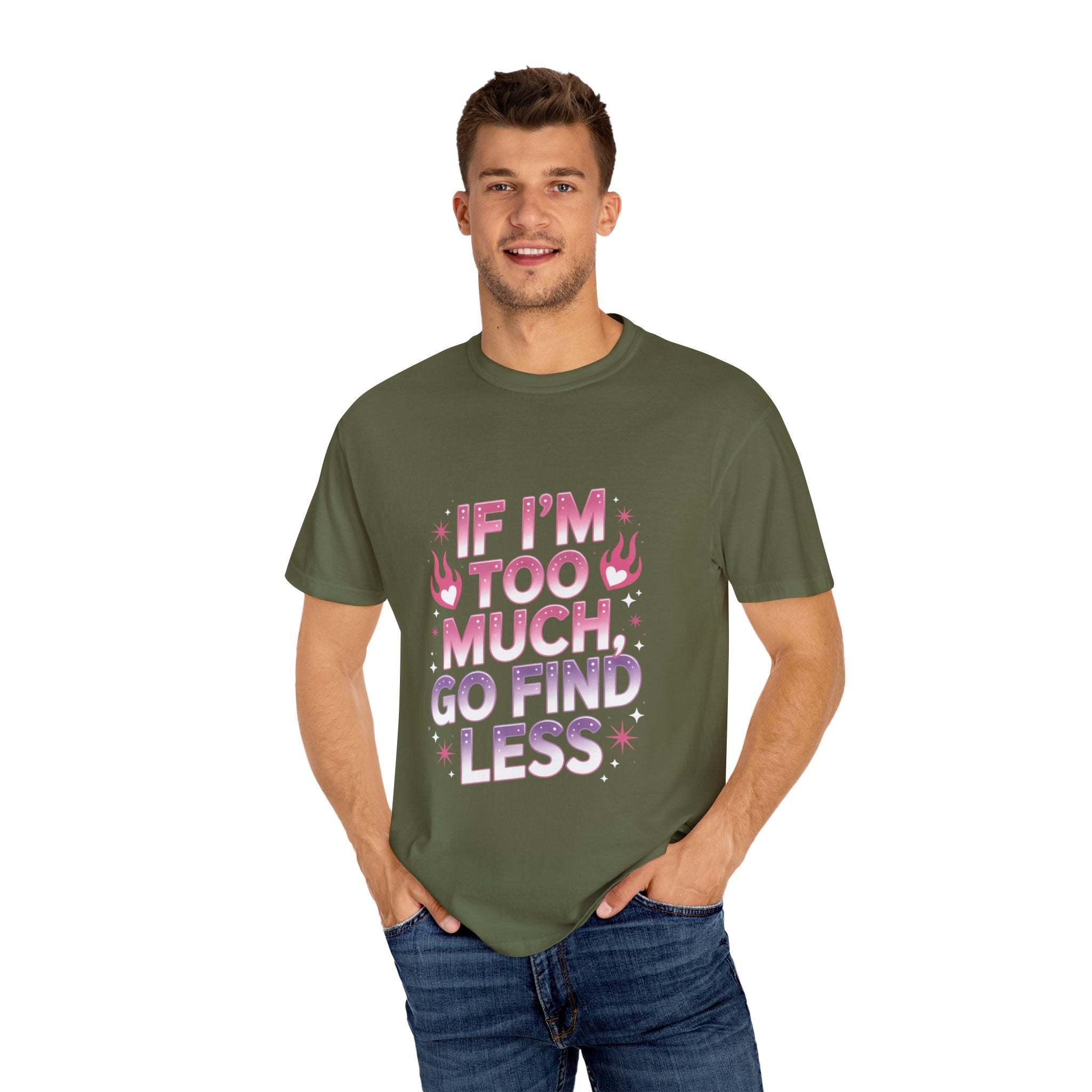 T-Shirt If I’m Too Much, Go Find Less Unisex Garment-Dyed Tee