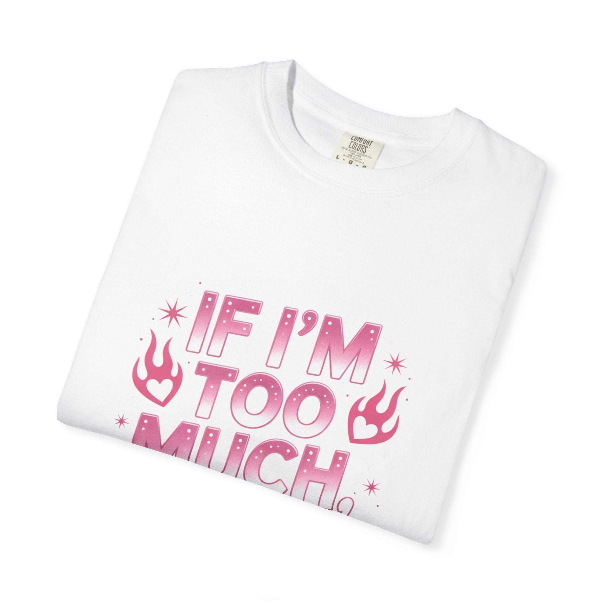 Unisex garment-dyed T-shirt with "If I’m Too Much, Go Find Less" quote in pink and white text, casual fit.