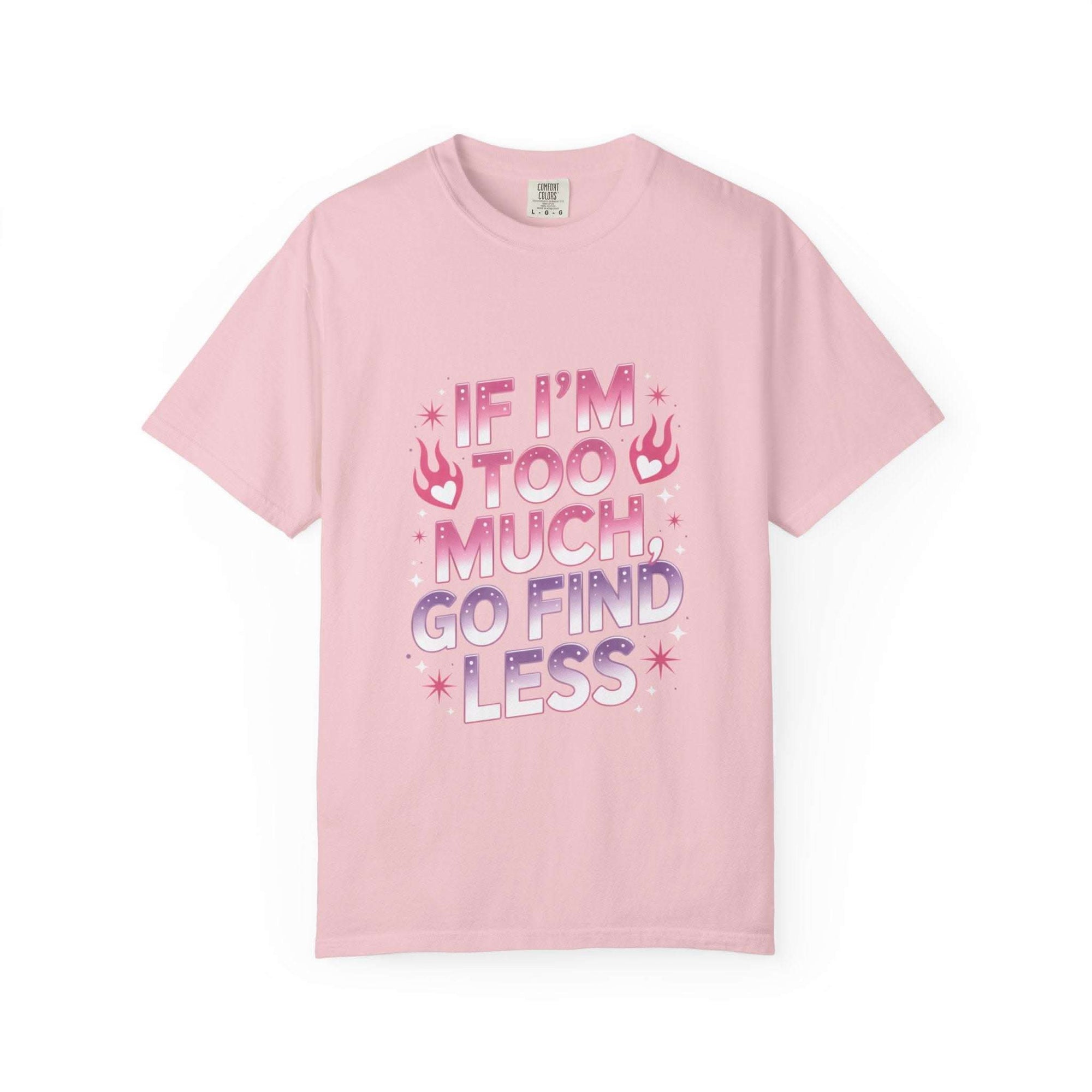 Unisex garment-dyed T-shirt with "If I’m Too Much, Go Find Less" quote in pink and white text, casual fit.