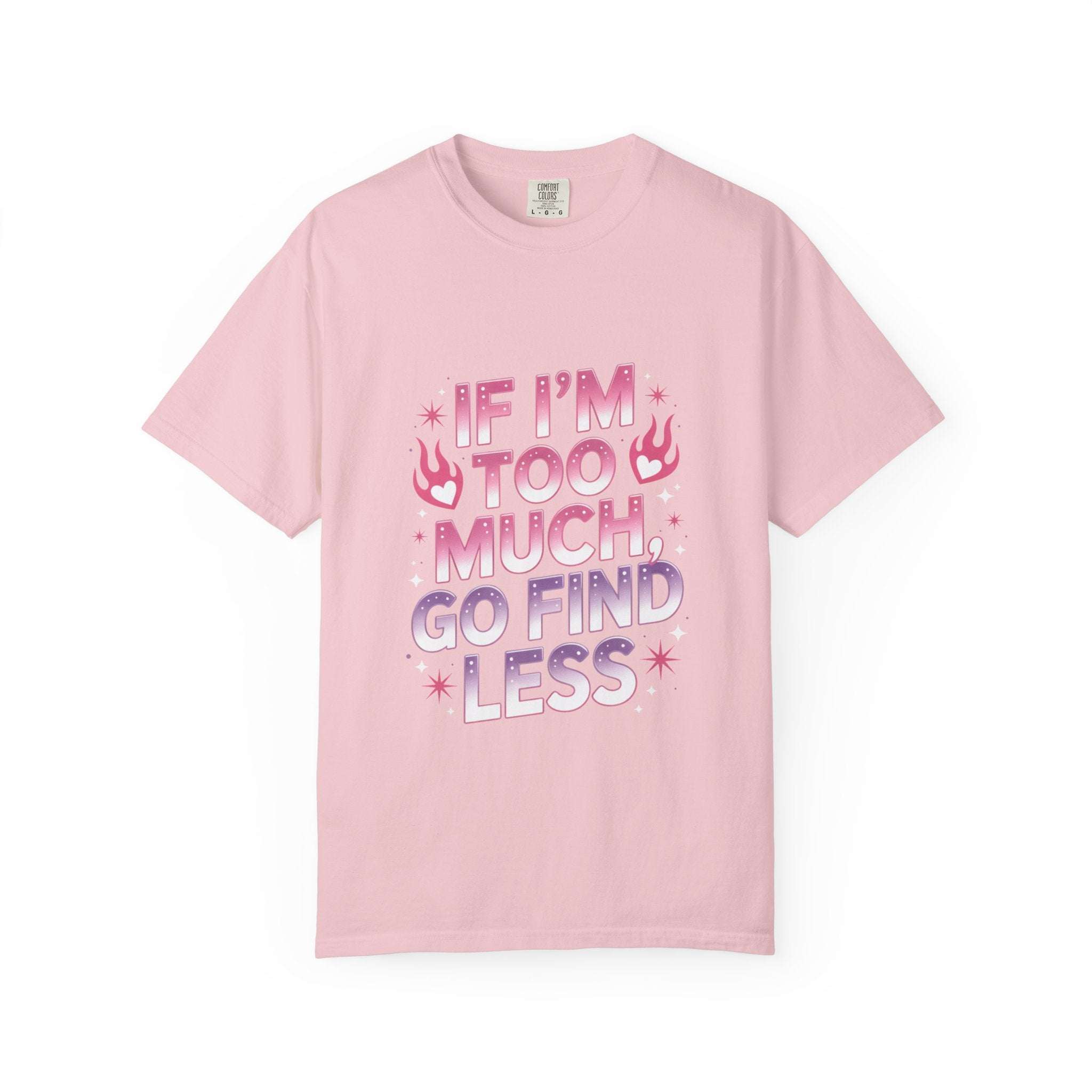 Unisex garment-dyed T-shirt with "If I’m Too Much, Go Find Less" quote in pink and white text, casual fit.