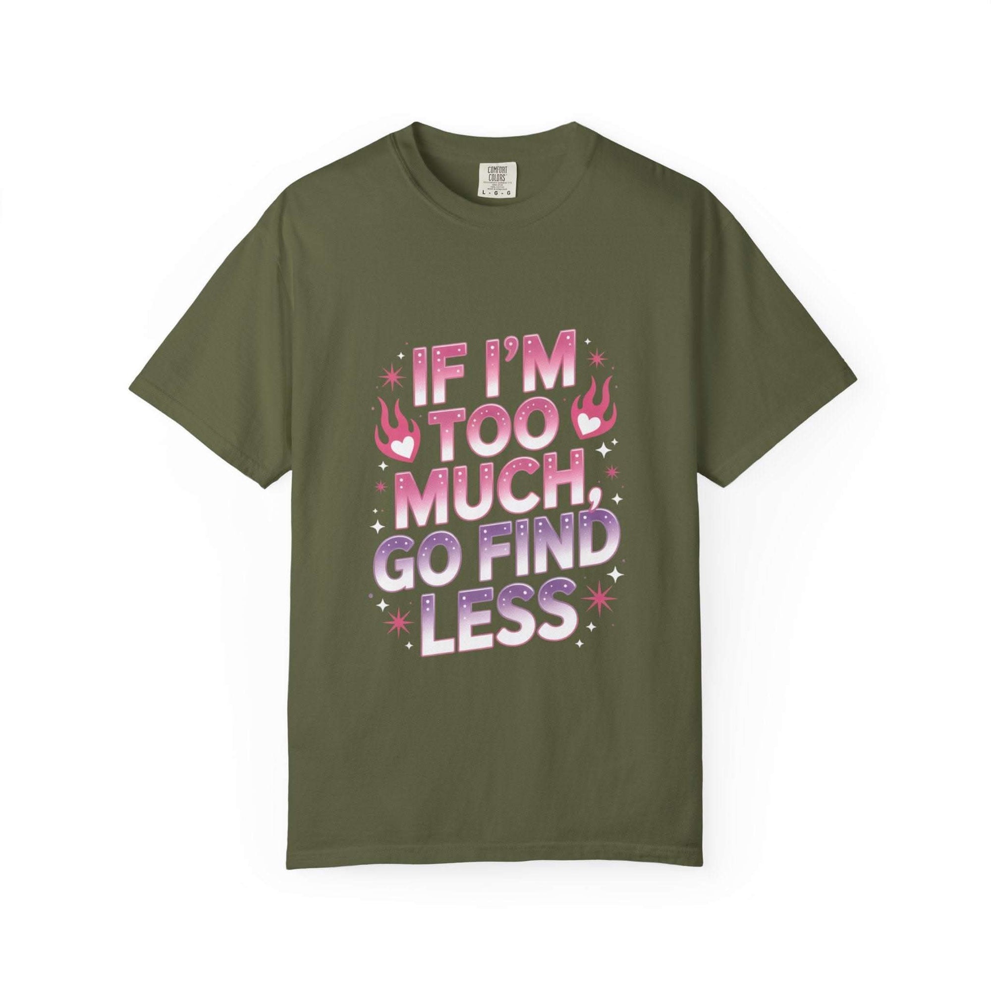 Unisex garment-dyed T-shirt with "If I’m Too Much, Go Find Less" quote in pink and white text, casual fit.