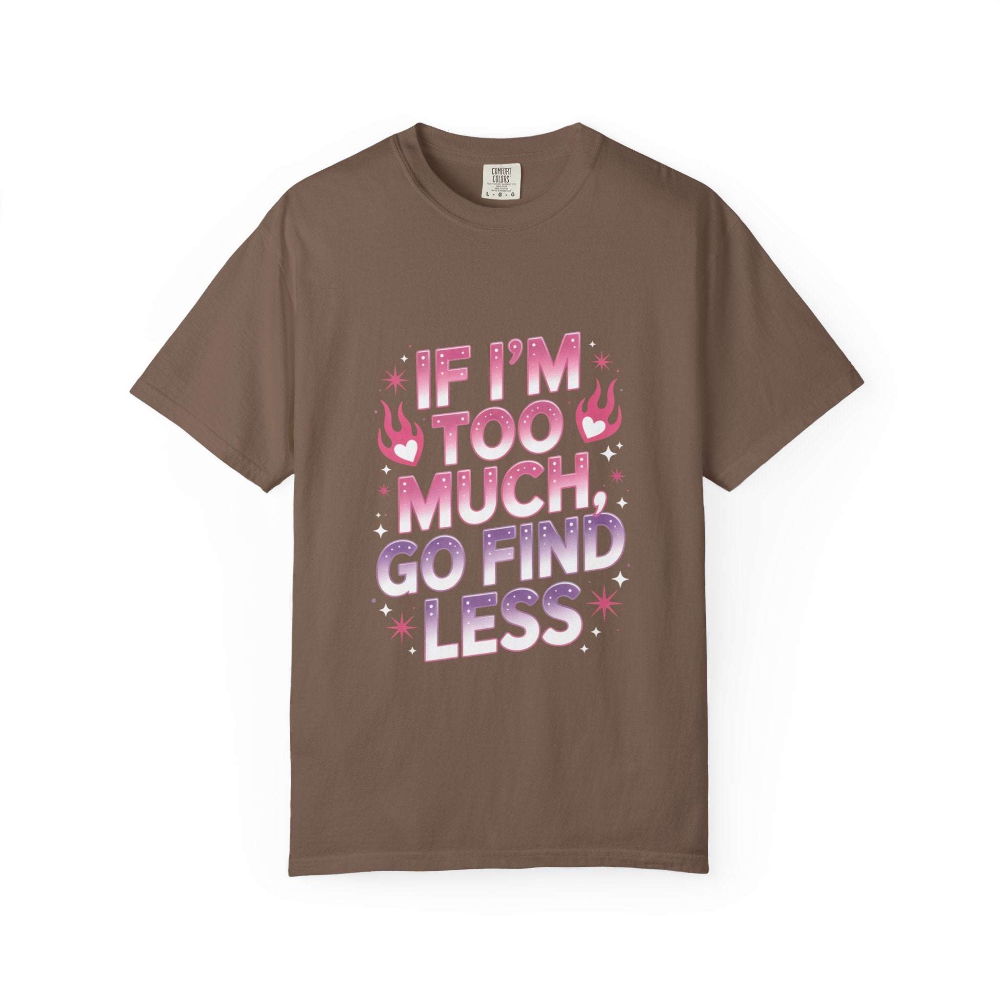 Unisex garment-dyed T-shirt with "If I’m Too Much, Go Find Less" quote in pink and white text, casual fit.