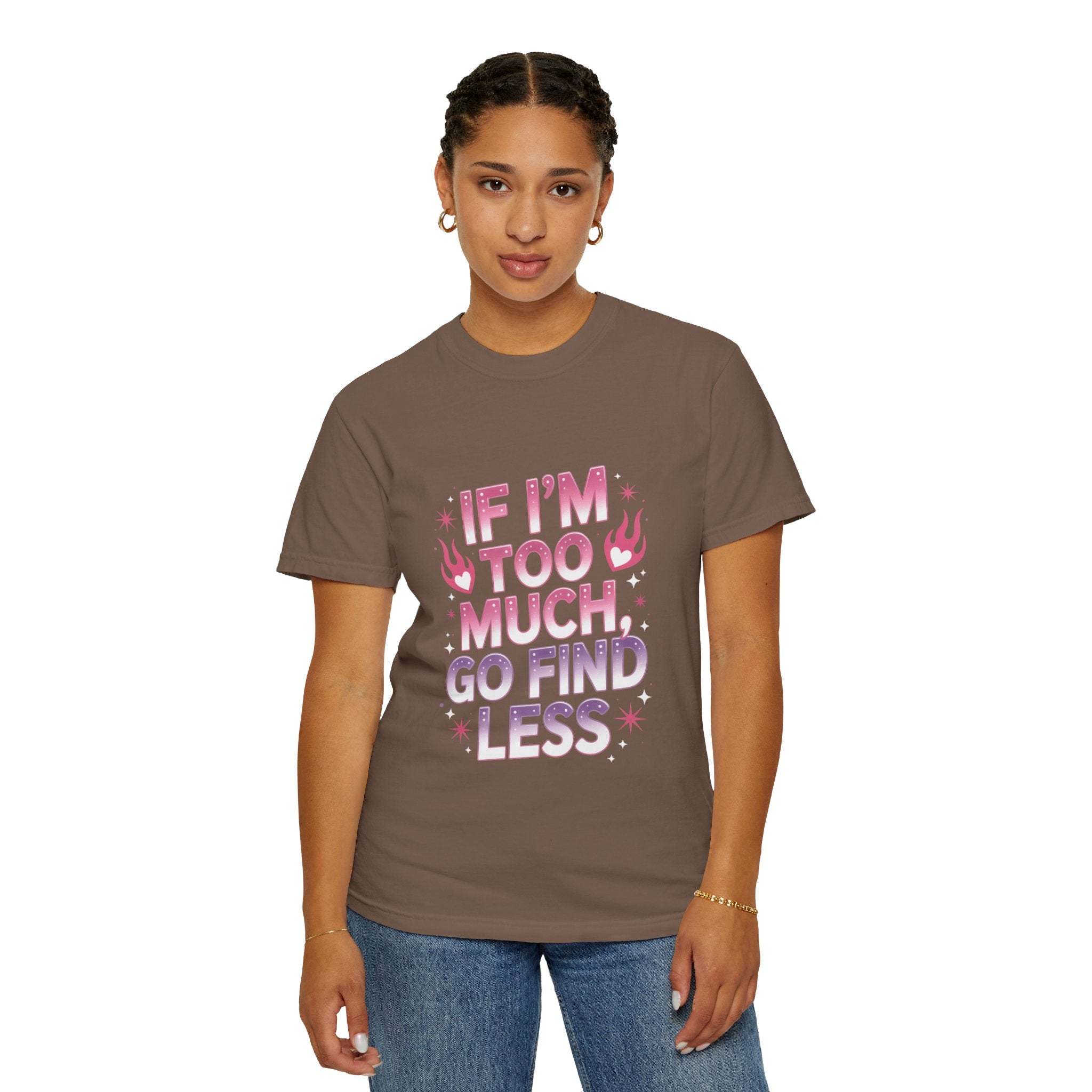 T-Shirt If I’m Too Much, Go Find Less Unisex Garment-Dyed Tee