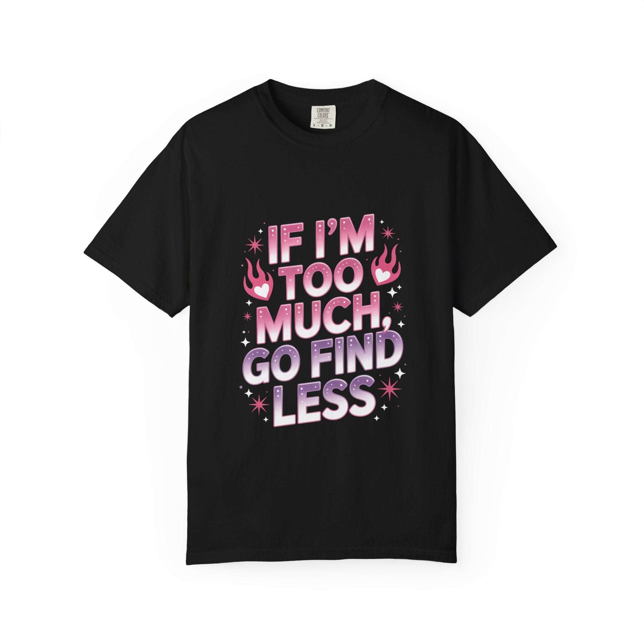 Unisex garment-dyed T-shirt with "If I’m Too Much, Go Find Less" quote in pink and white text, casual fit.