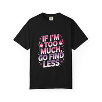 Unisex garment-dyed T-shirt with "If I’m Too Much, Go Find Less" quote in pink and white text, casual fit.