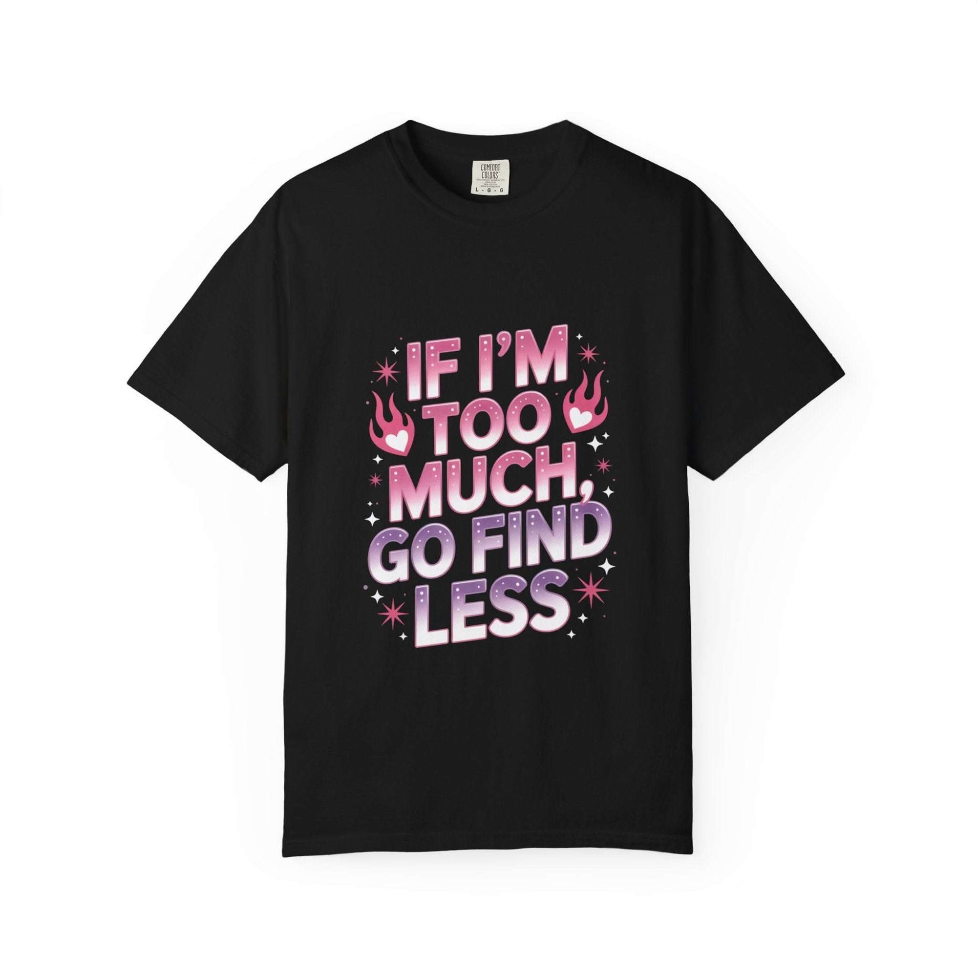Unisex garment-dyed T-shirt with "If I’m Too Much, Go Find Less" quote in pink and white text, casual fit.