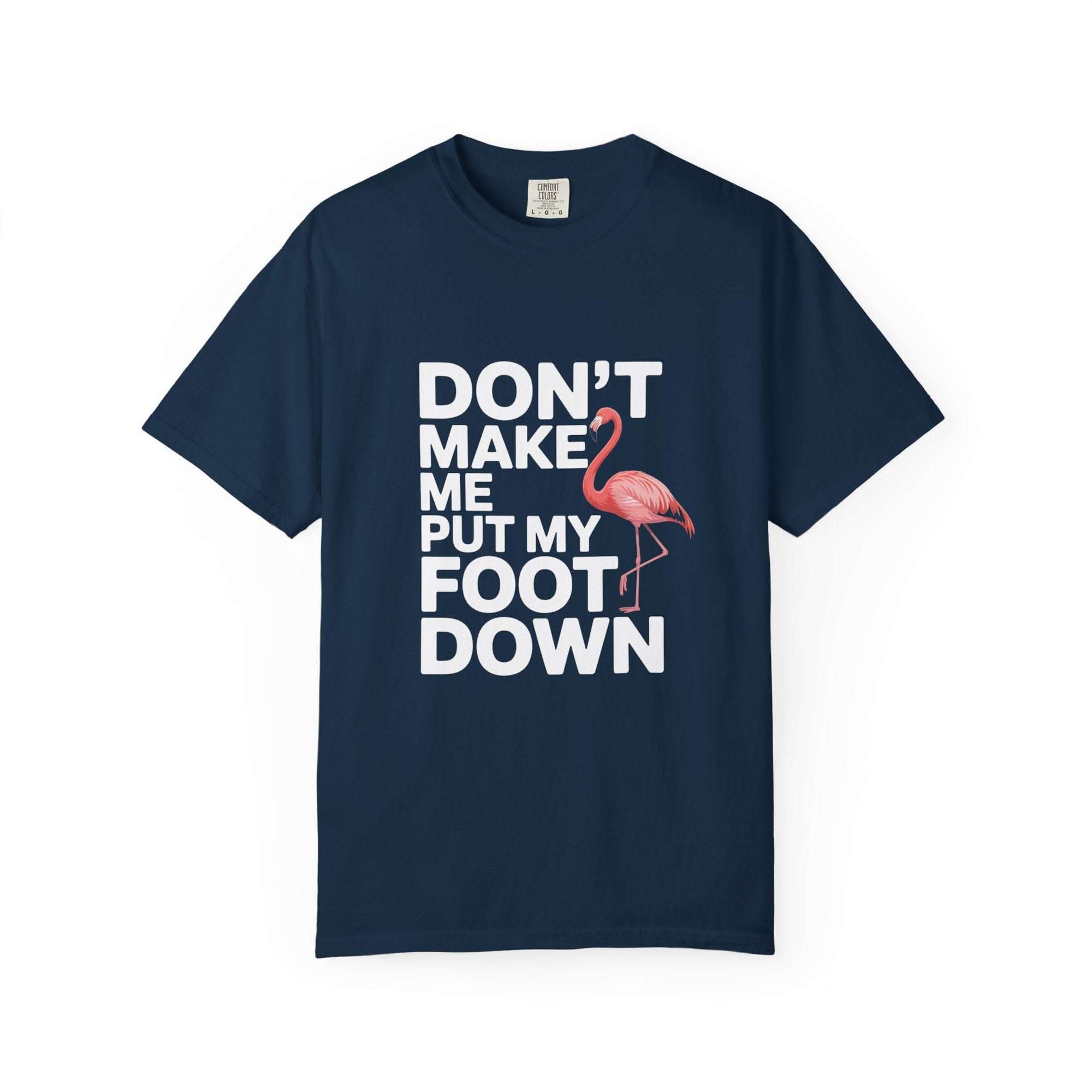 Dont Make Me Put My Foot Down Flamingo T-shirt with playful pink flamingo and bold white lettering on vintage garment-dyed cotton fabric