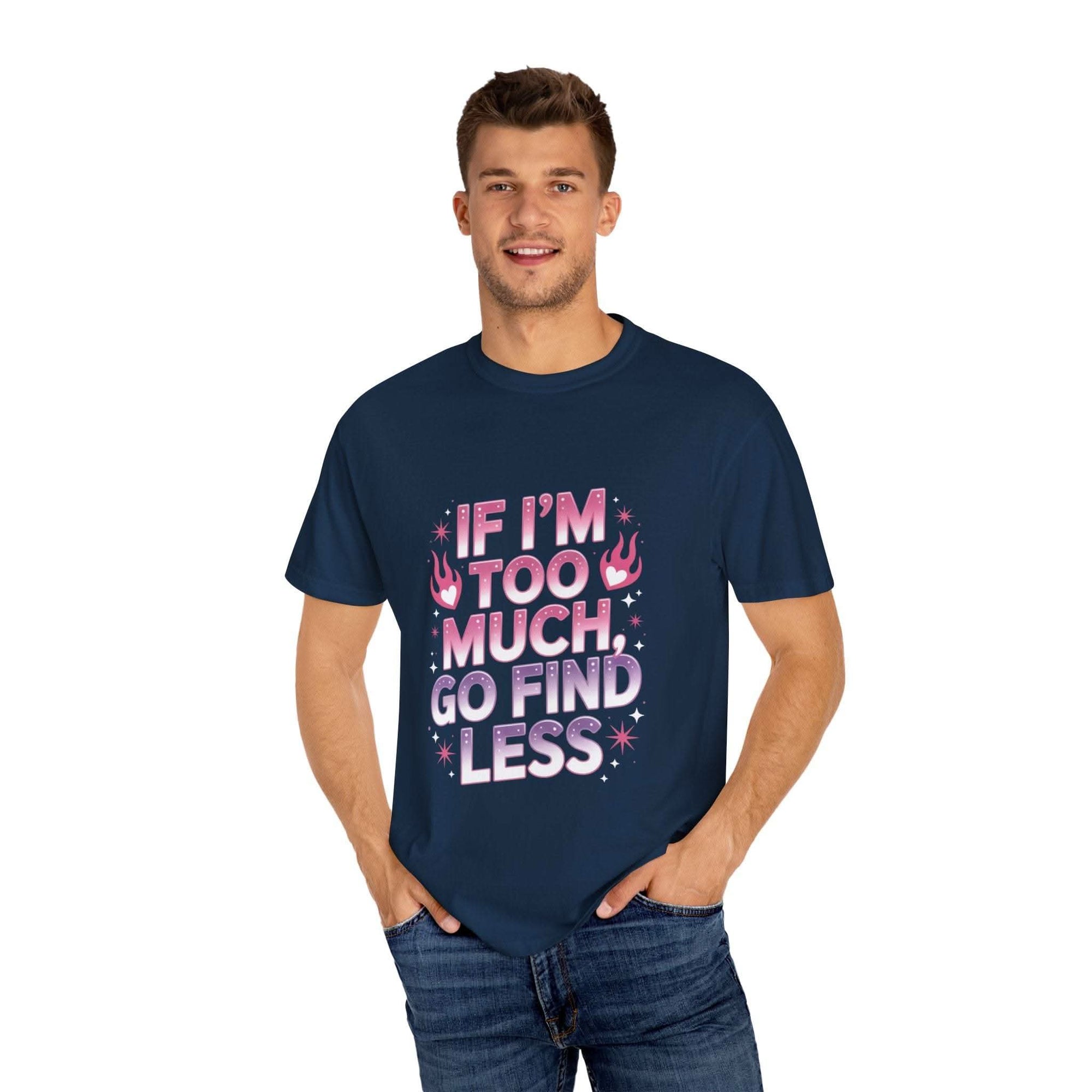 Unisex garment-dyed T-shirt with "If I’m Too Much, Go Find Less" quote in pink and white text, casual fit.