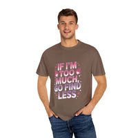 Unisex garment-dyed T-shirt with "If I’m Too Much, Go Find Less" quote in pink and white text, casual fit.