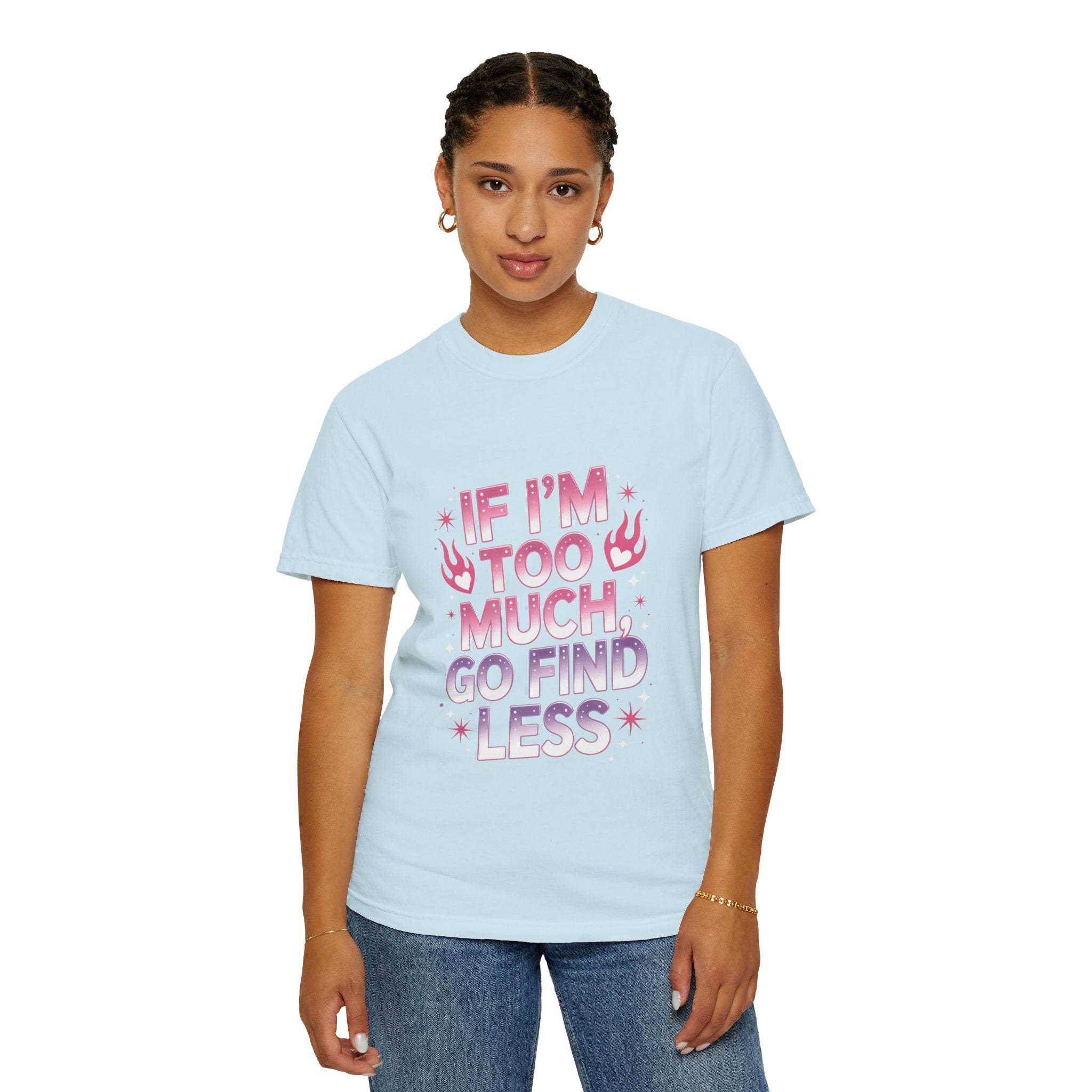 T-Shirt If I’m Too Much, Go Find Less Unisex Garment-Dyed Tee
