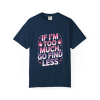 Unisex garment-dyed T-shirt with "If I’m Too Much, Go Find Less" quote in pink and white text, casual fit.