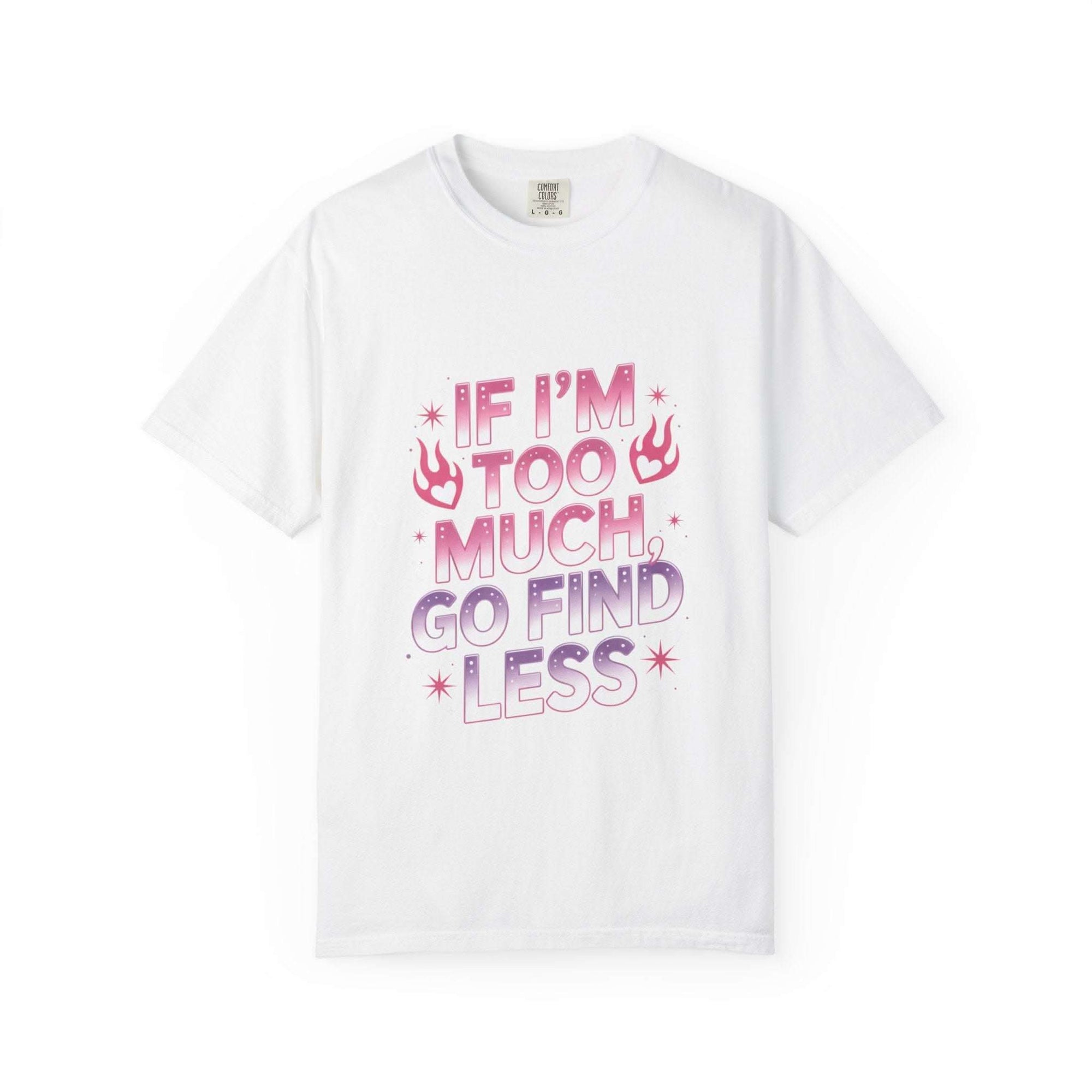 Unisex garment-dyed T-shirt with "If I’m Too Much, Go Find Less" quote in pink and white text, casual fit.