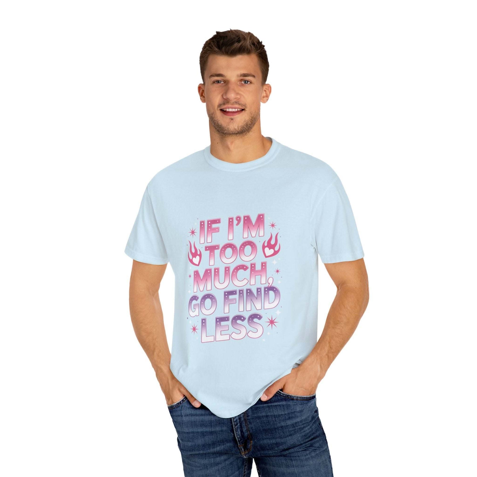 Unisex garment-dyed T-shirt with "If I’m Too Much, Go Find Less" quote in pink and white text, casual fit.