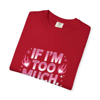Unisex garment-dyed T-shirt with "If I’m Too Much, Go Find Less" quote in pink and white text, casual fit.