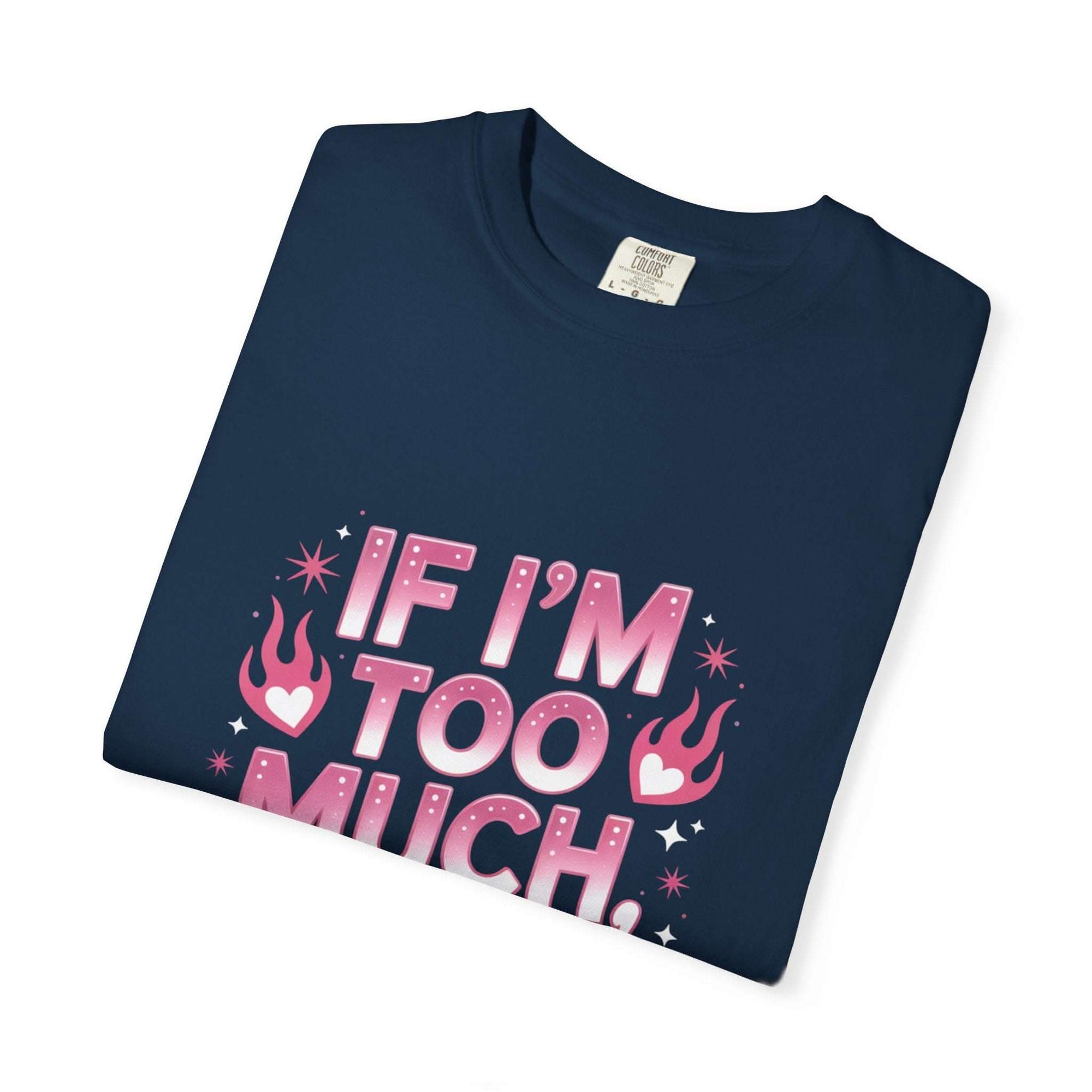 Unisex garment-dyed T-shirt with "If I’m Too Much, Go Find Less" quote in pink and white text, casual fit.