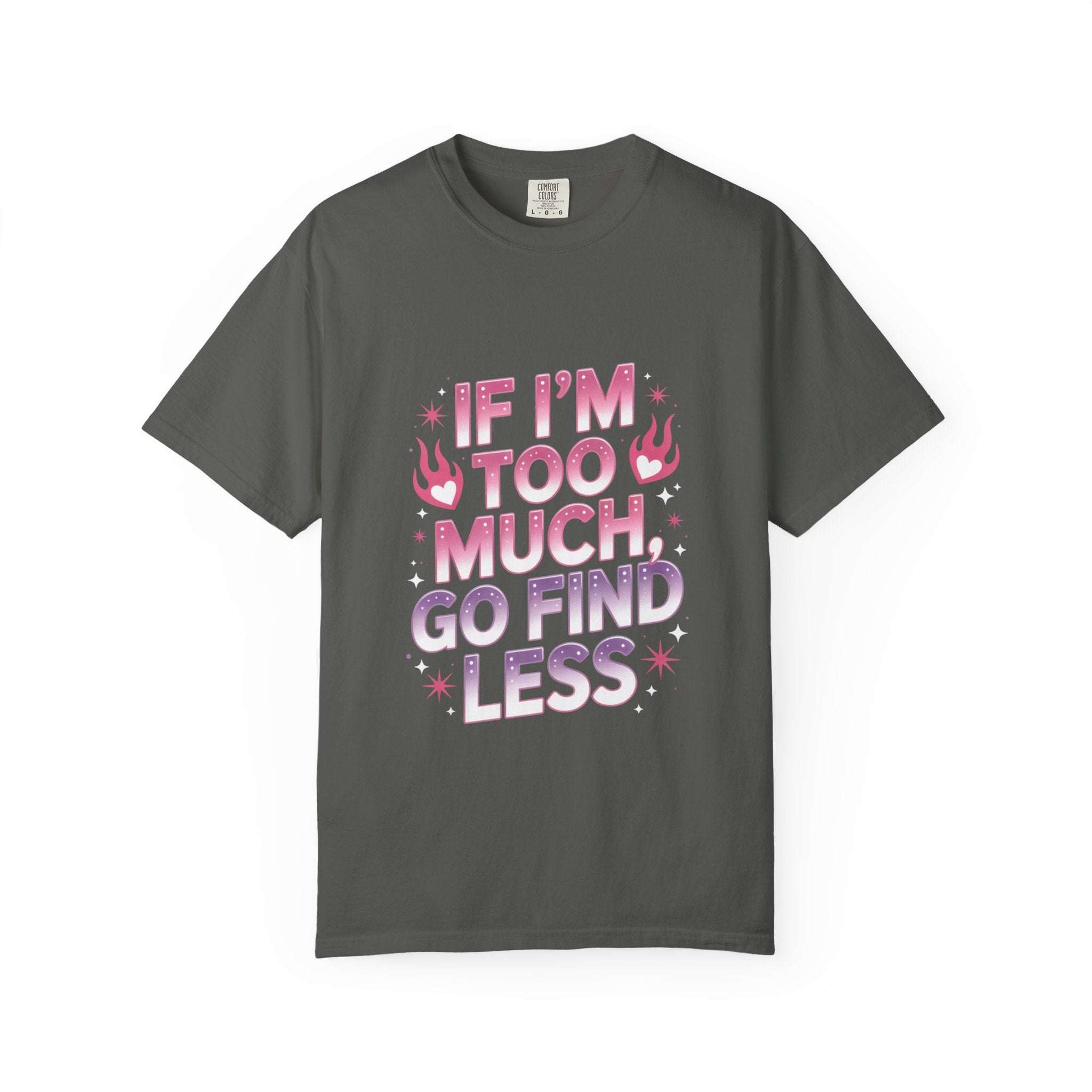 Unisex garment-dyed T-shirt with "If I’m Too Much, Go Find Less" quote in pink and white text, casual fit.