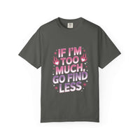 Unisex garment-dyed T-shirt with "If I’m Too Much, Go Find Less" quote in pink and white text, casual fit.