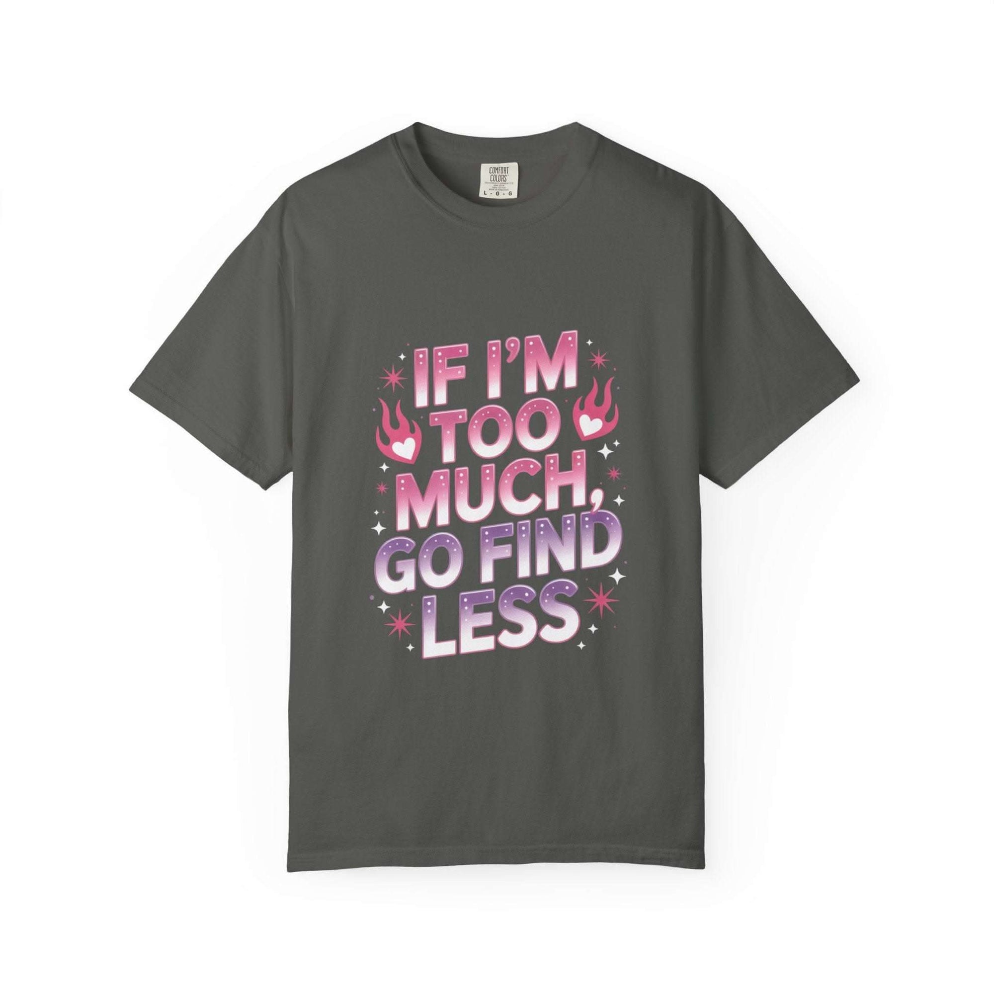 Unisex garment-dyed T-shirt with "If I’m Too Much, Go Find Less" quote in pink and white text, casual fit.