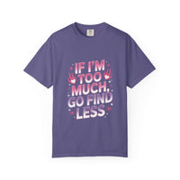 Unisex garment-dyed T-shirt with "If I’m Too Much, Go Find Less" quote in pink and white text, casual fit.