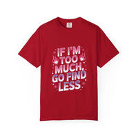 Unisex garment-dyed T-shirt with "If I’m Too Much, Go Find Less" quote in pink and white text, casual fit.