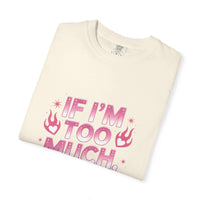 Unisex garment-dyed T-shirt with "If I’m Too Much, Go Find Less" quote in pink and white text, casual fit.