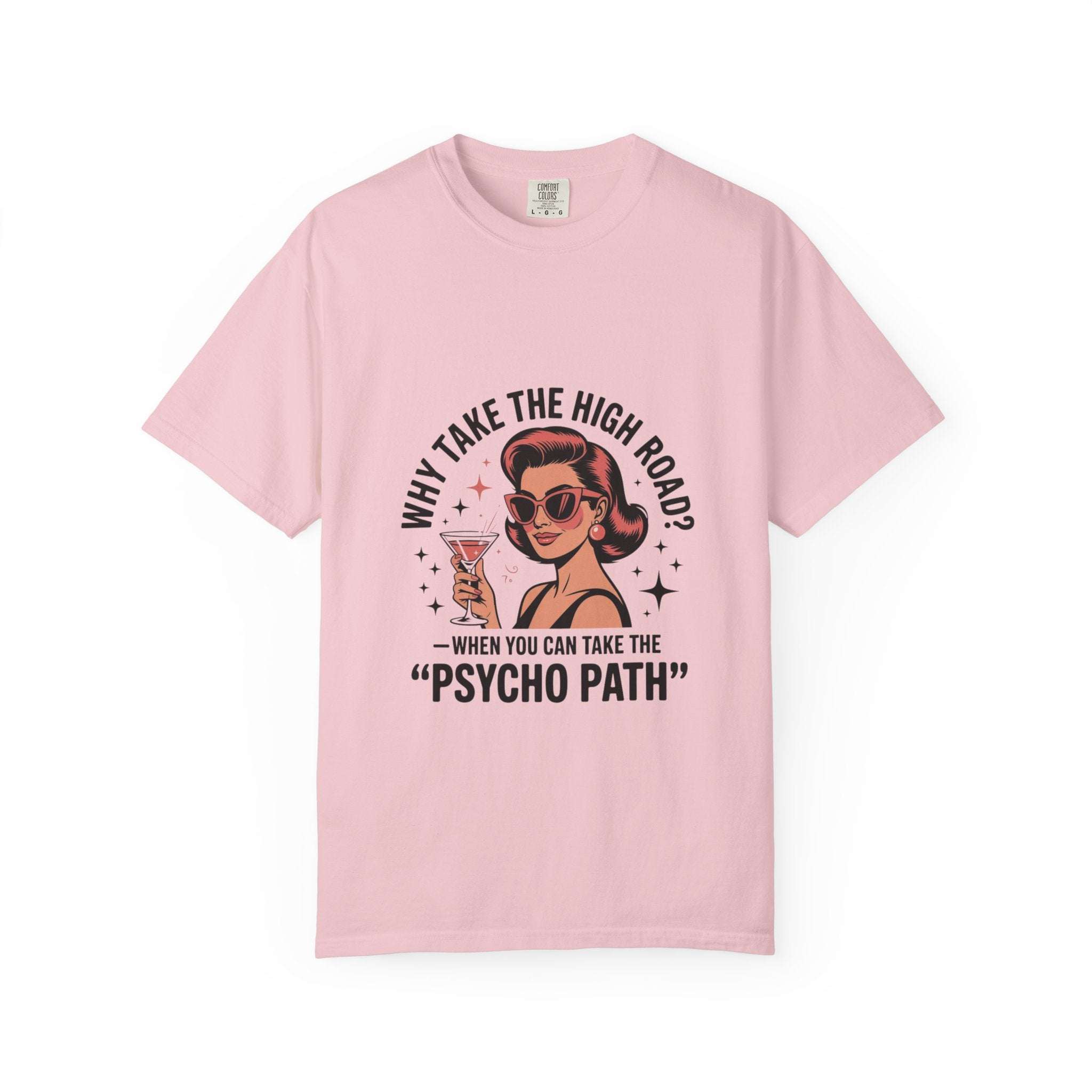 Pink garment-dyed T-shirt with "Why Take The High Road? When You Can Take The Psycho Path" graphic design