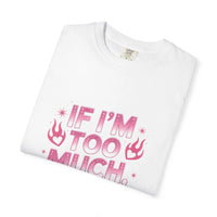 Unisex garment-dyed T-shirt with "If I’m Too Much, Go Find Less" quote in pink and white text, casual fit.