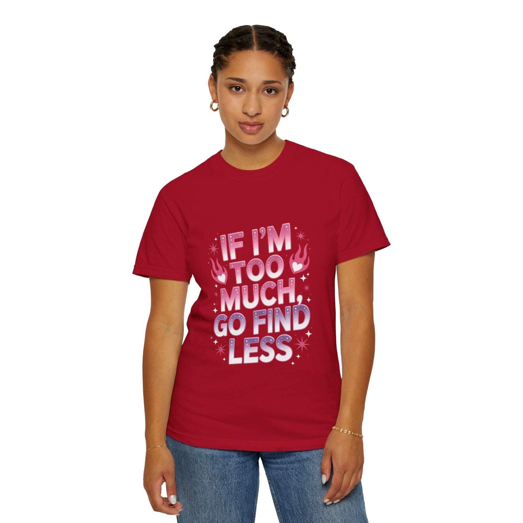 Unisex garment-dyed T-shirt with "If I’m Too Much, Go Find Less" quote in pink and white text, casual fit.