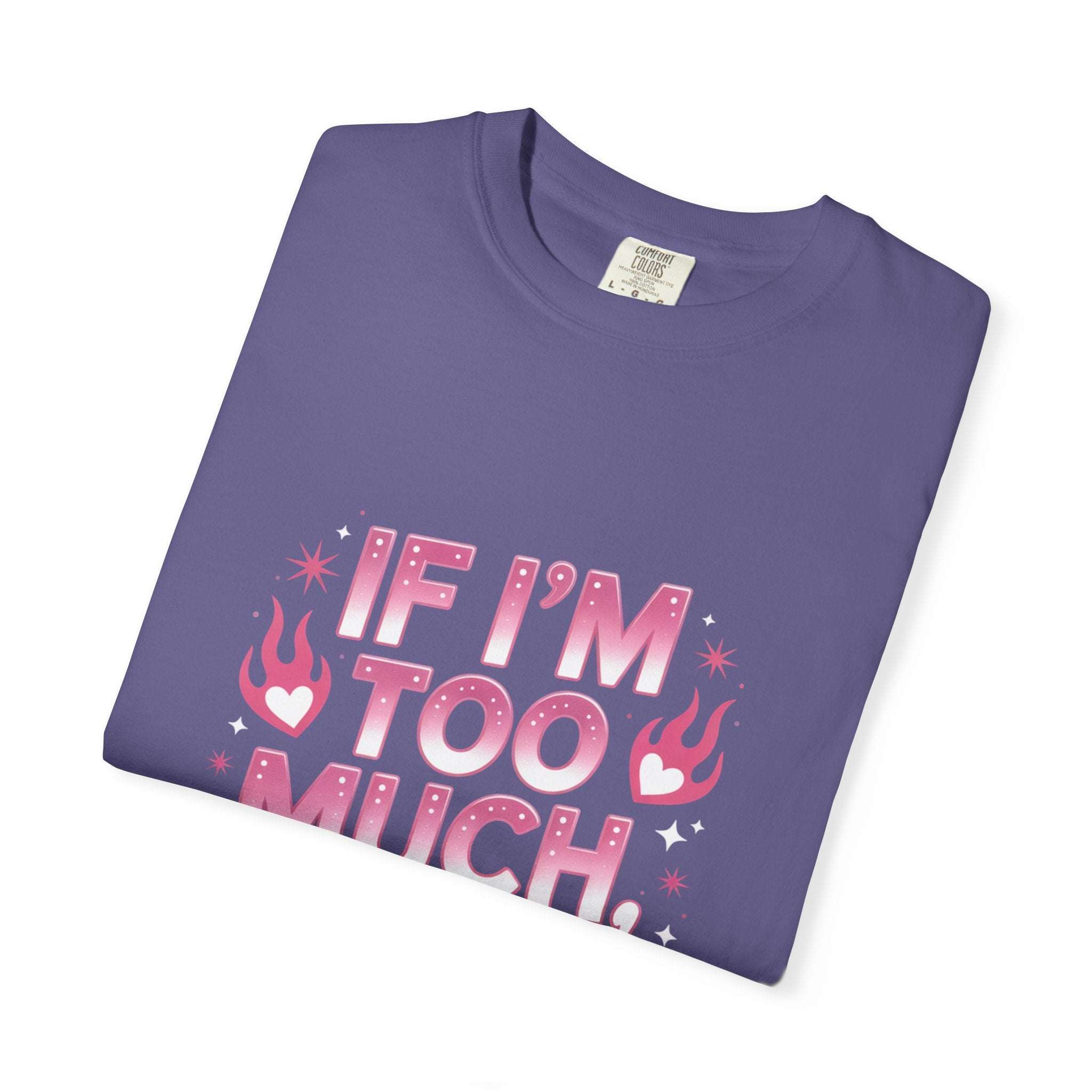 T-Shirt If I’m Too Much, Go Find Less Unisex Garment-Dyed Tee