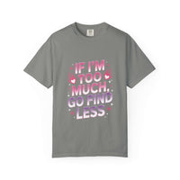 Unisex garment-dyed T-shirt with "If I’m Too Much, Go Find Less" quote in pink and white text, casual fit.