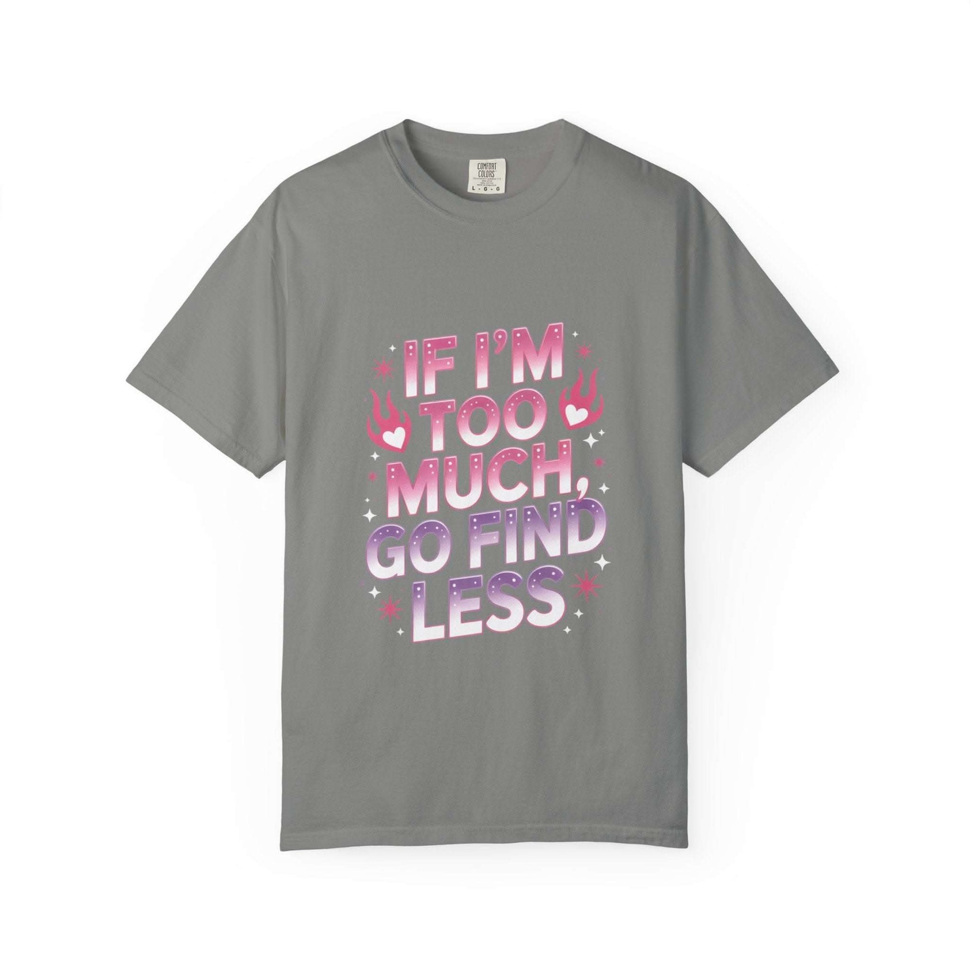 Unisex garment-dyed T-shirt with "If I’m Too Much, Go Find Less" quote in pink and white text, casual fit.